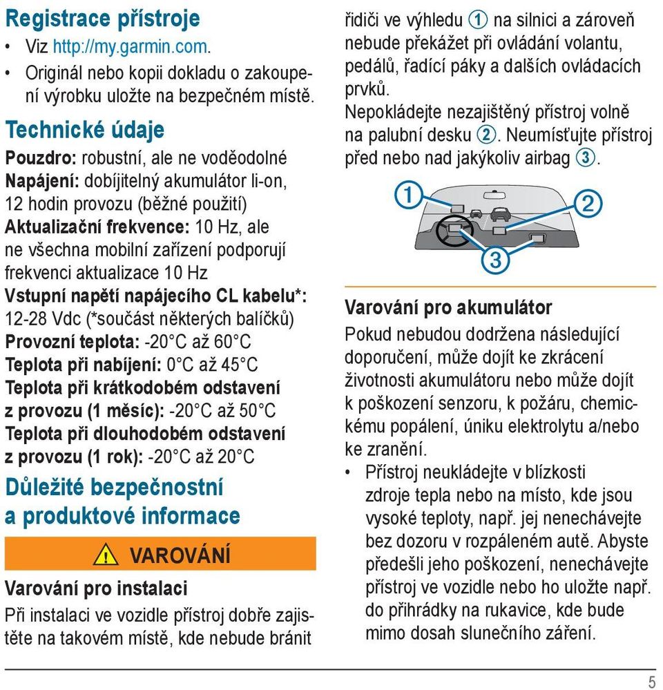 frekvenci aktualizace 10 Hz Vstupní napětí napájecího CL kabelu*: 12-28 Vdc (*součást některých balíčků) Provozní teplota: -20 C až 60 C Teplota při nabíjení: 0 C až 45 C Teplota při krátkodobém