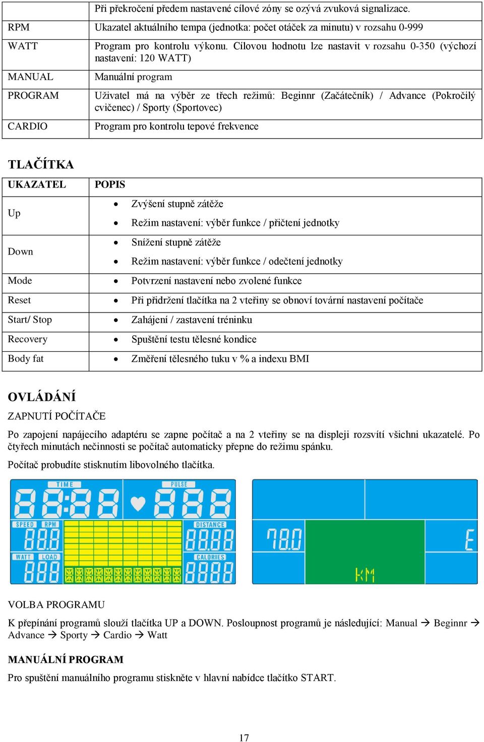 Cílovou hodnotu lze nastavit v rozsahu 0-350 (výchozí nastavení: 120 WATT) Manuální program Uživatel má na výběr ze třech režimů: Beginnr (Začátečník) / Advance (Pokročilý cvičenec) / Sporty