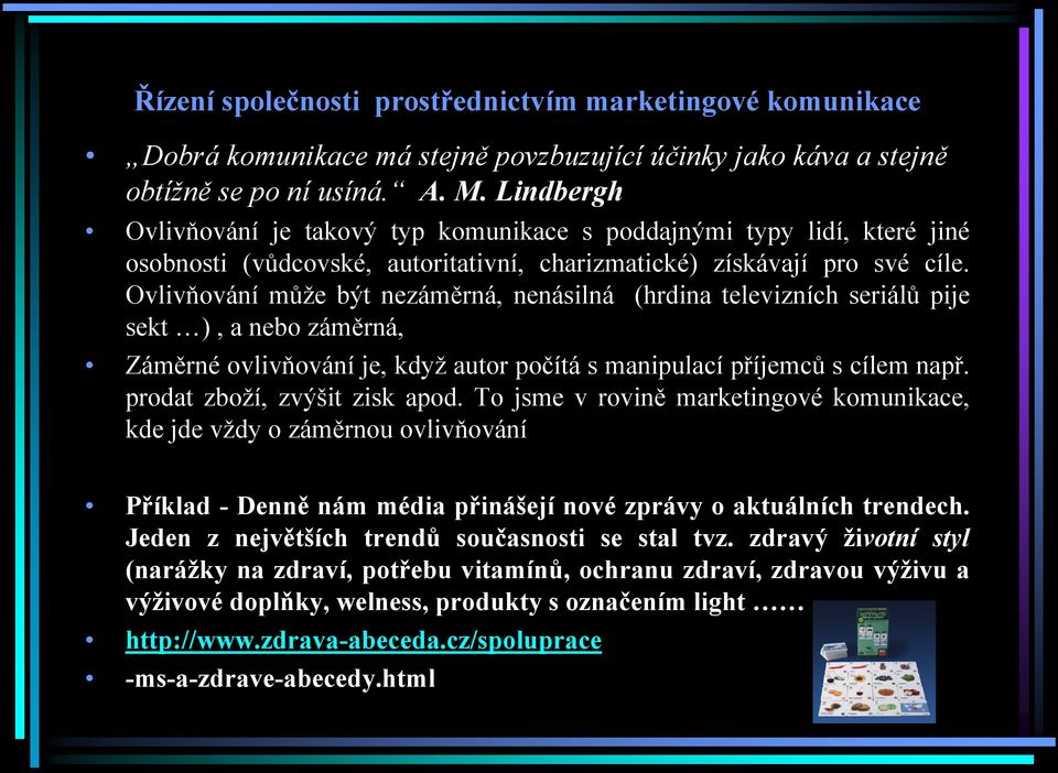 Ovlivňování může být nezáměrná, nenásilná (hrdina televizních seriálů pije sekt ), a nebo záměrná, Záměrné ovlivňování je, když autor počítá s manipulací příjemců s cílem např.