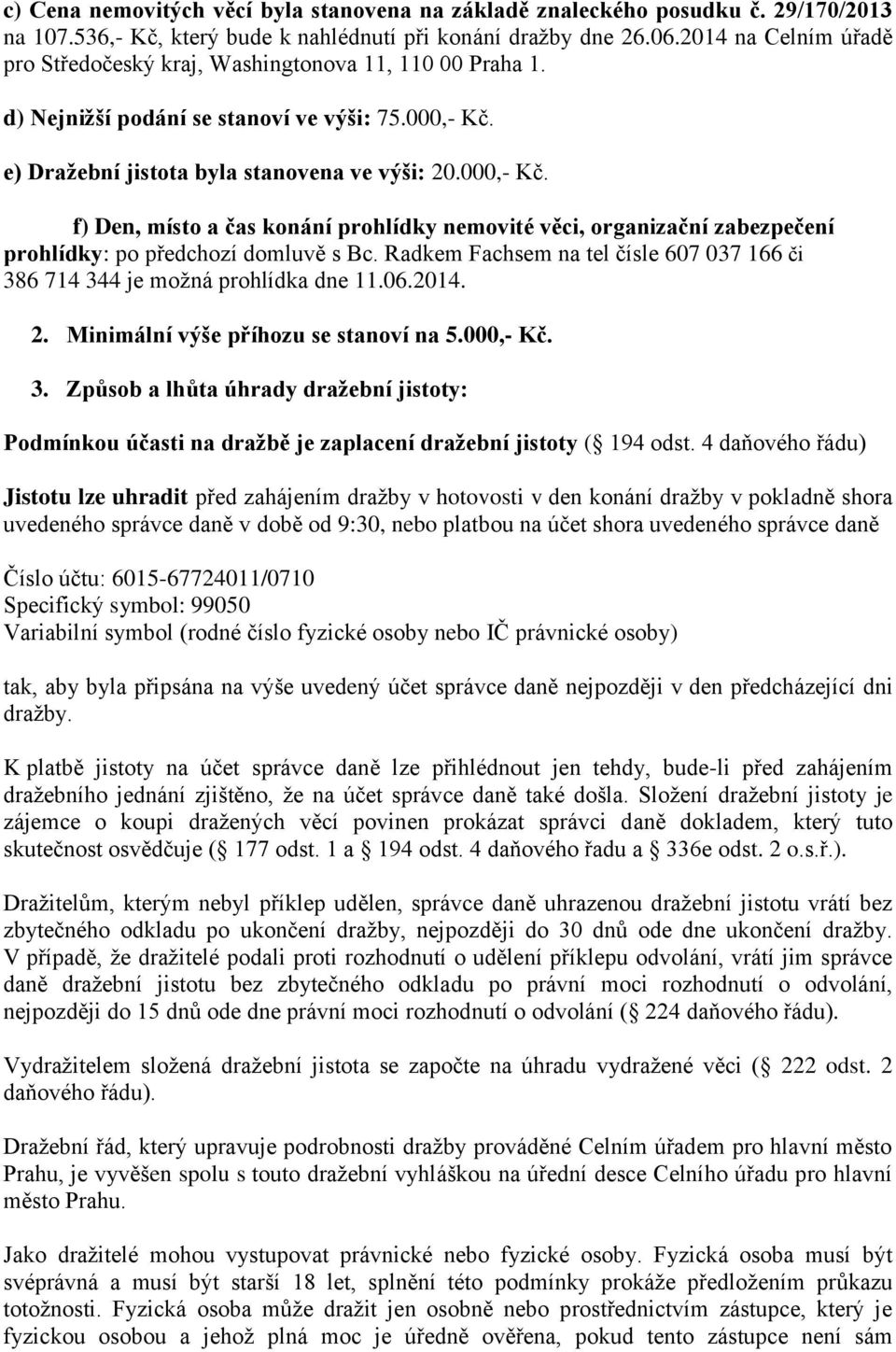 e) Dražební jistota byla stanovena ve výši: 20.000,- Kč. f) Den, místo a čas konání prohlídky nemovité věci, organizační zabezpečení prohlídky: po předchozí domluvě s Bc.