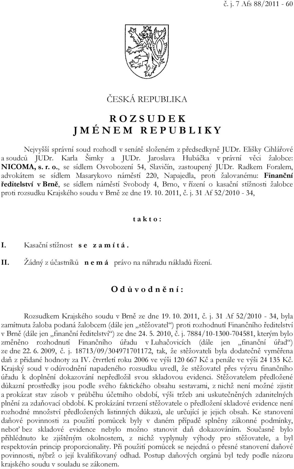 Radkem Foralem, advokátem se sídlem Masarykovo náměstí 220, Napajedla, proti žalovanému: Finanční ředitelství v Brně, se sídlem náměstí Svobody 4, Brno, v řízení o kasační stížnosti žalobce proti