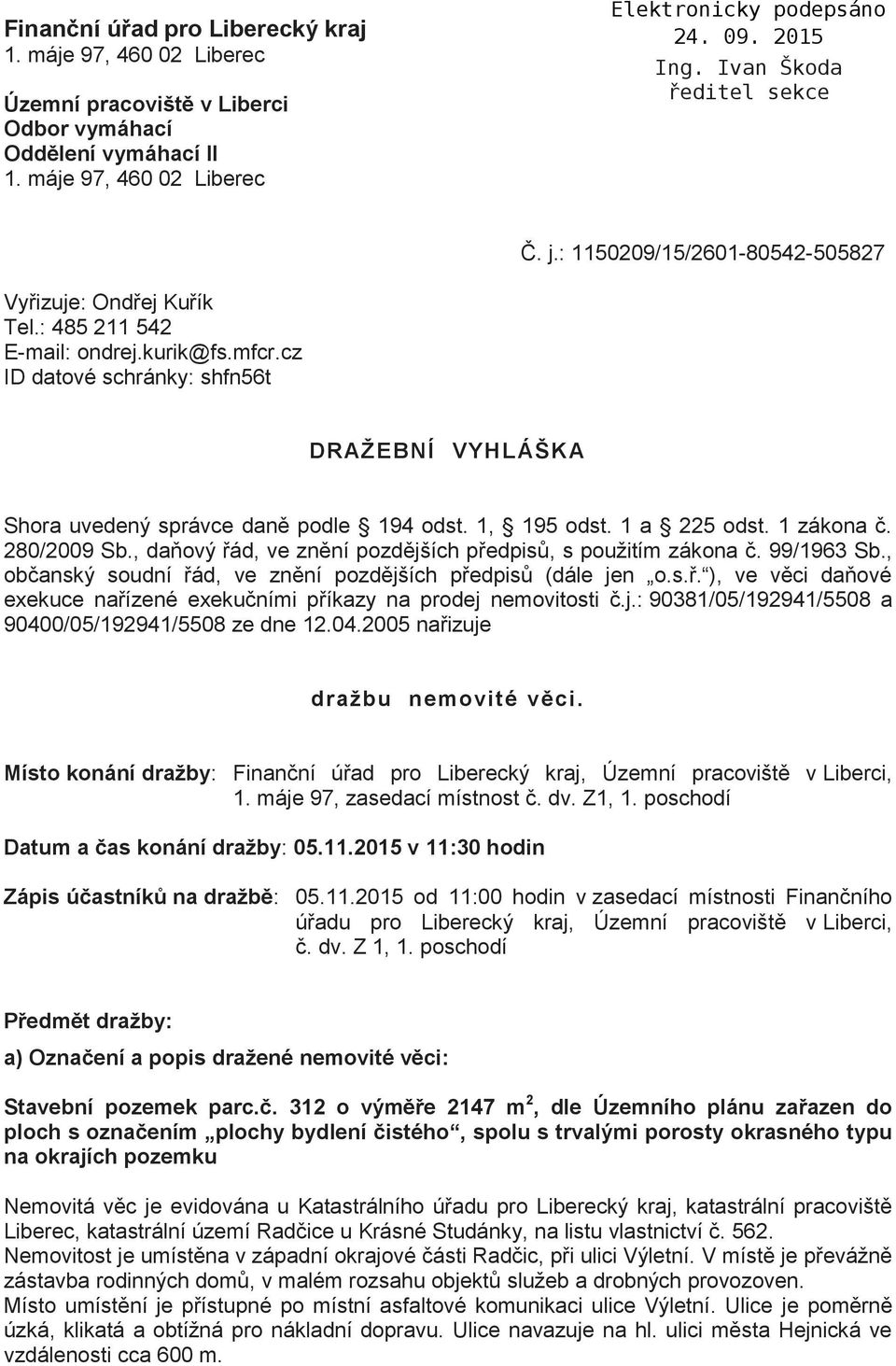 1, 195 odst. 1 a 225 odst. 1 zákona č. 280/2009 Sb., daňový řád, ve znění pozdějších předpisů, s použitím zákona č. 99/1963 Sb., občanský soudní řád, ve znění pozdějších předpisů (dále jen o.s.ř. ), ve věci daňové exekuce nařízené exekučními příkazy na prodej nemovitosti č.