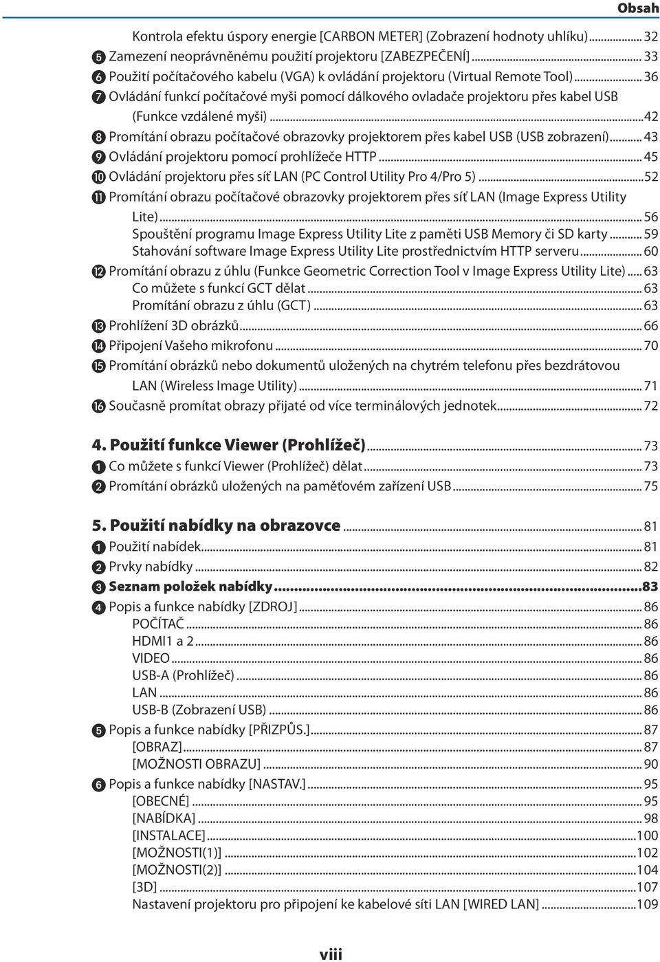 ..42 Promítání obrazu počítačové obrazovky projektorem přes kabel USB (USB zobrazení)... 43 Ovládání projektoru pomocí prohlížeče HTTP.