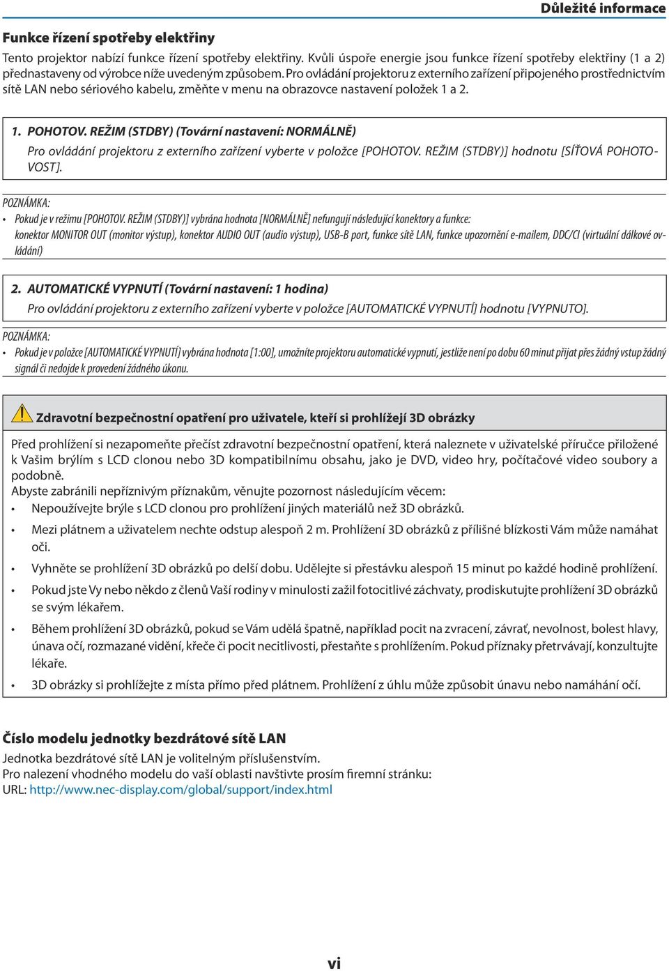 Pro ovládání projektoru z externího zařízení připojeného prostřednictvím sítě LAN nebo sériového kabelu, změňte v menu na obrazovce nastavení položek 1 a 2. 1. POHOTOV.