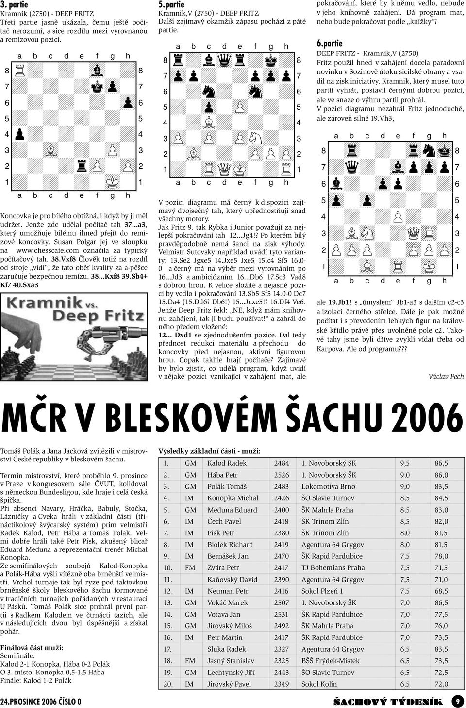 Jenže zde udělal počítač tah 37 a3, který umožňuje bílému ihned přejít do remízové koncovky. Susan Polgar jej ve sloupku na www.chesscafe.com označila za typický počítačový tah. 38.