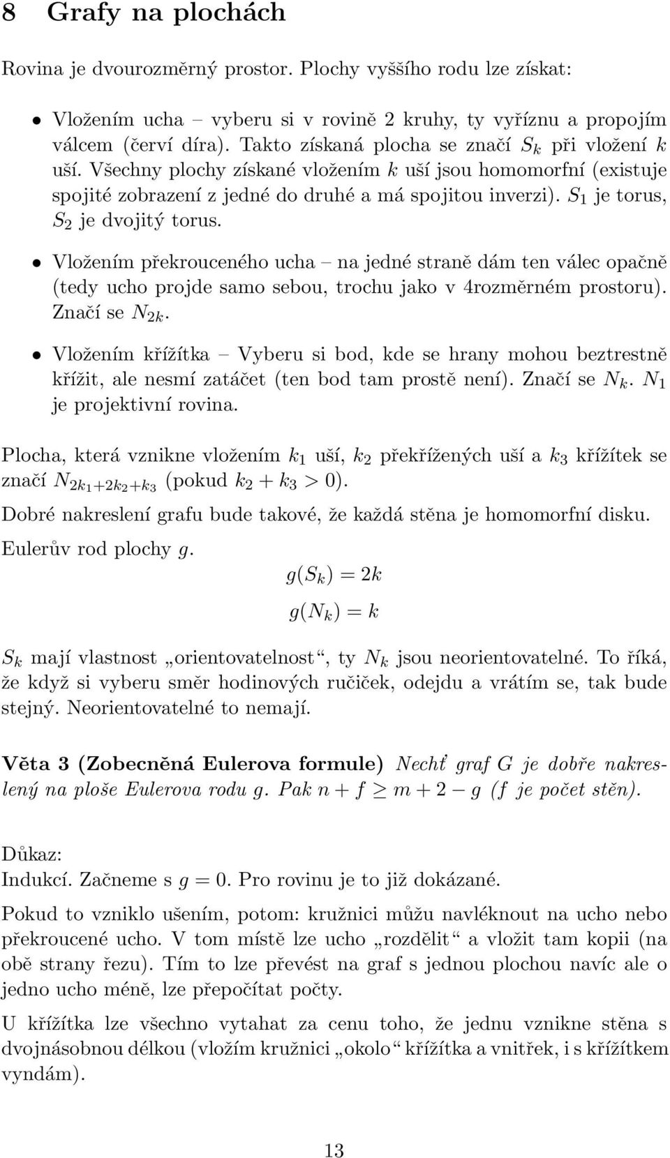 S 1 je torus, S 2 je dvojitý torus. Vložením překrouceného ucha na jedné straně dám ten válec opačně (tedy ucho projde samo sebou, trochu jako v 4rozměrném prostoru). Značí se N 2k.