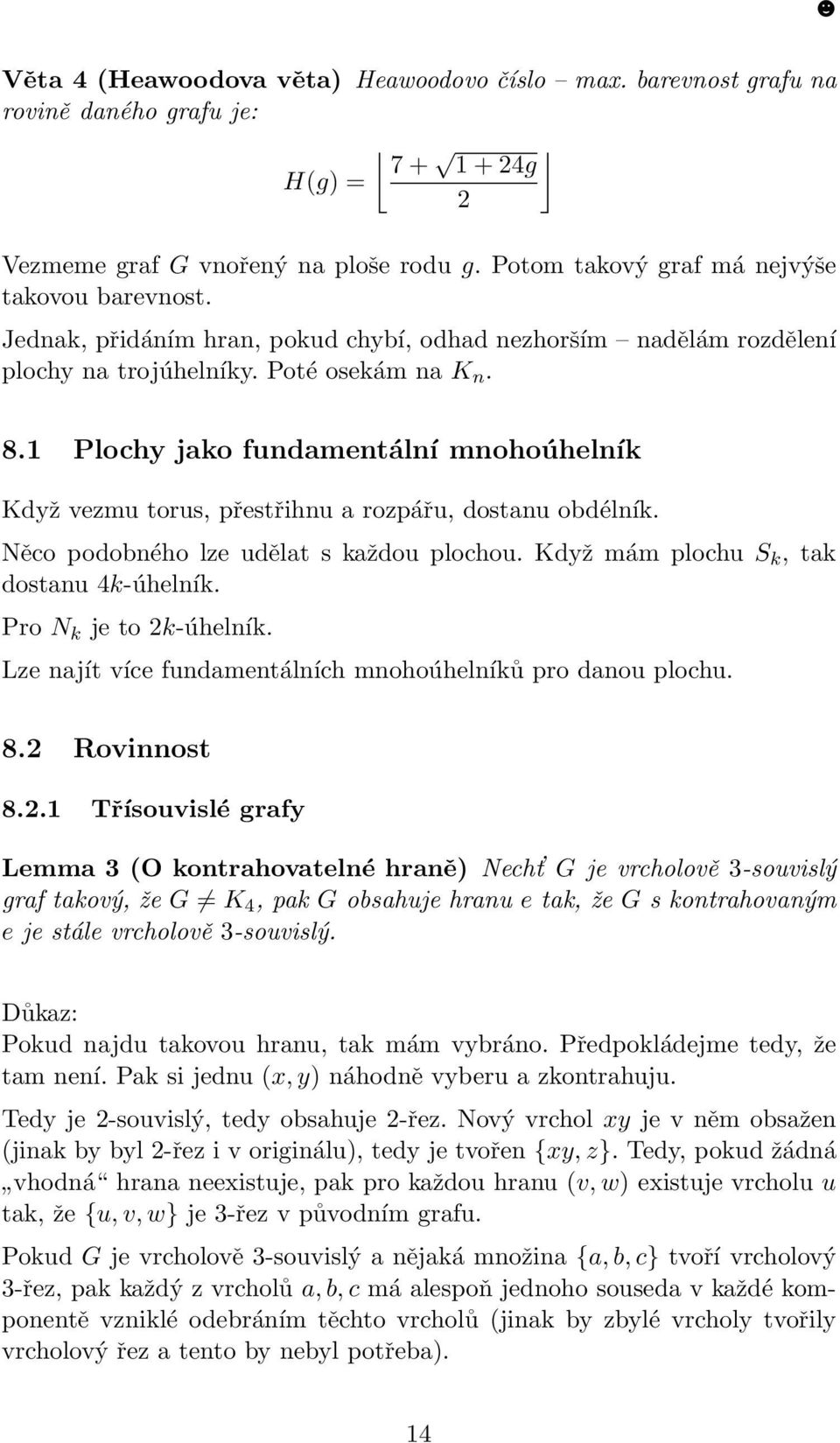 1 Plochy jako fundamentální mnohoúhelník Když vezmu torus, přestřihnu a rozpářu, dostanu obdélník. Něco podobného lze udělat s každou plochou. Když mám plochu S k, tak dostanu 4k-úhelník.