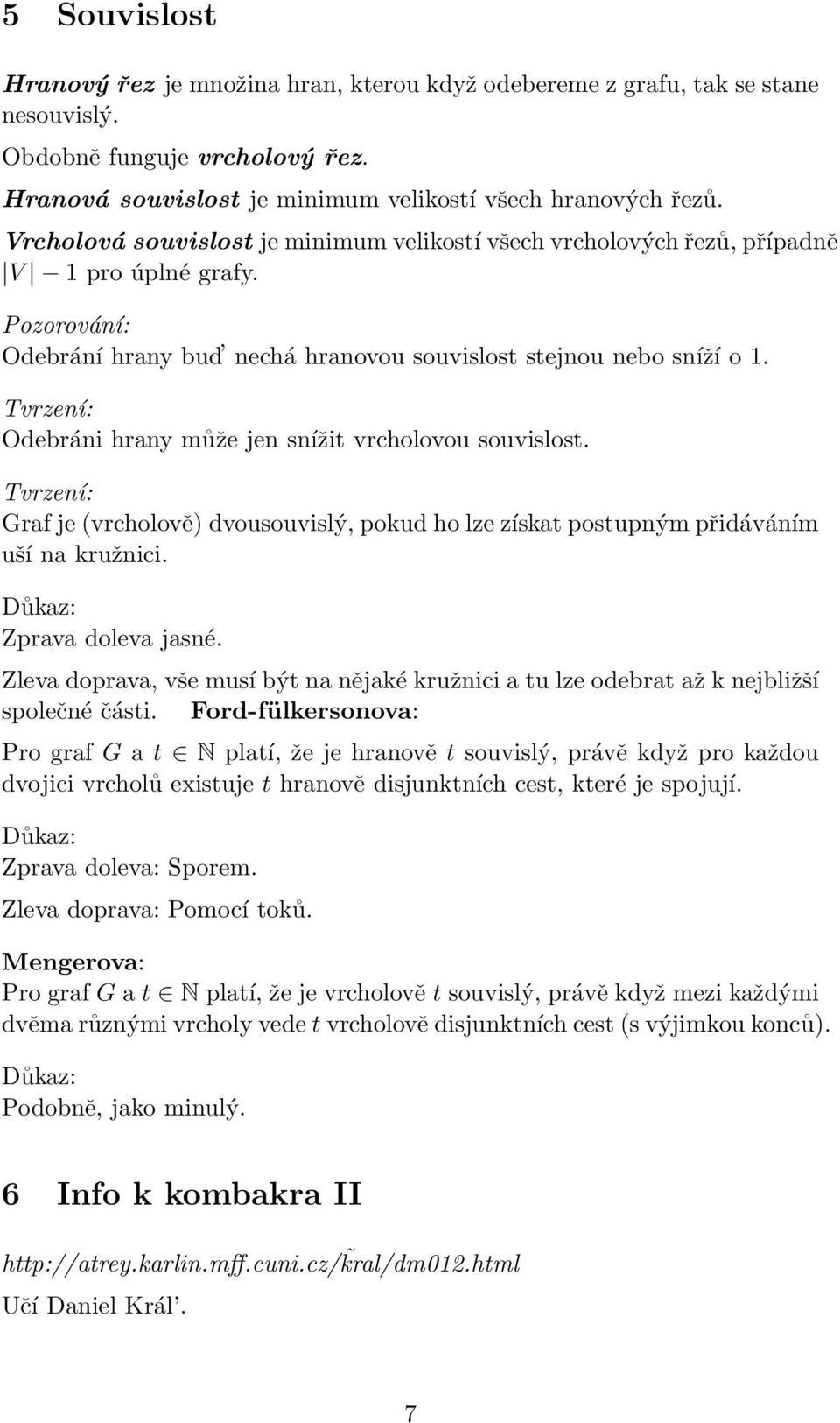 Tvrzení: Odebráni hrany může jen snížit vrcholovou souvislost. Tvrzení: Graf je(vrcholově) dvousouvislý, pokud ho lze získat postupným přidáváním uší na kružnici. Zprava doleva jasné.