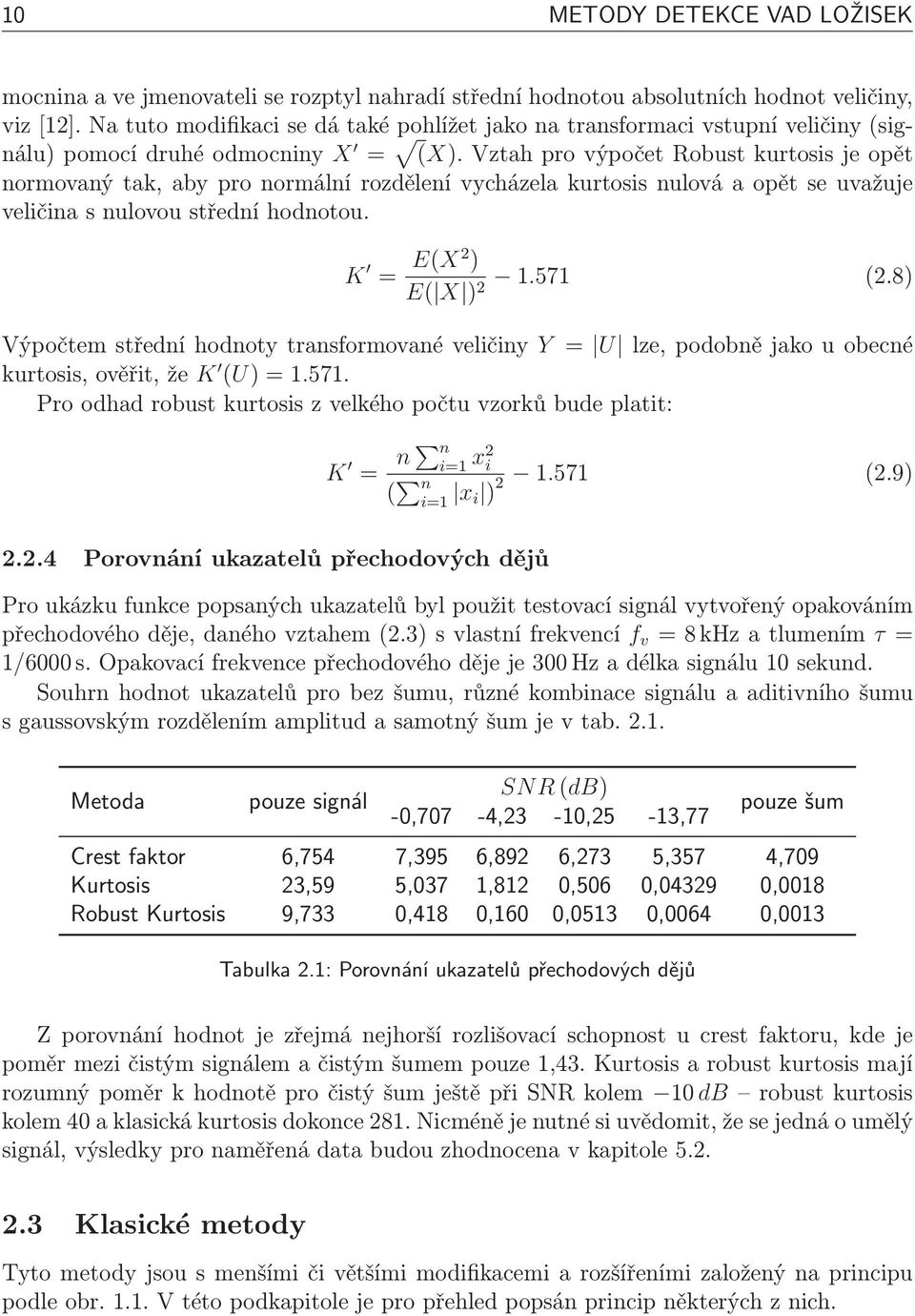 Vztah pro výpočet Robust kurtosis je opět normovaný tak, aby pro normální rozdělení vycházela kurtosis nulová a opět se uvažuje veličina s nulovou střední hodnotou. K = E(X2 ) 1.571 (2.