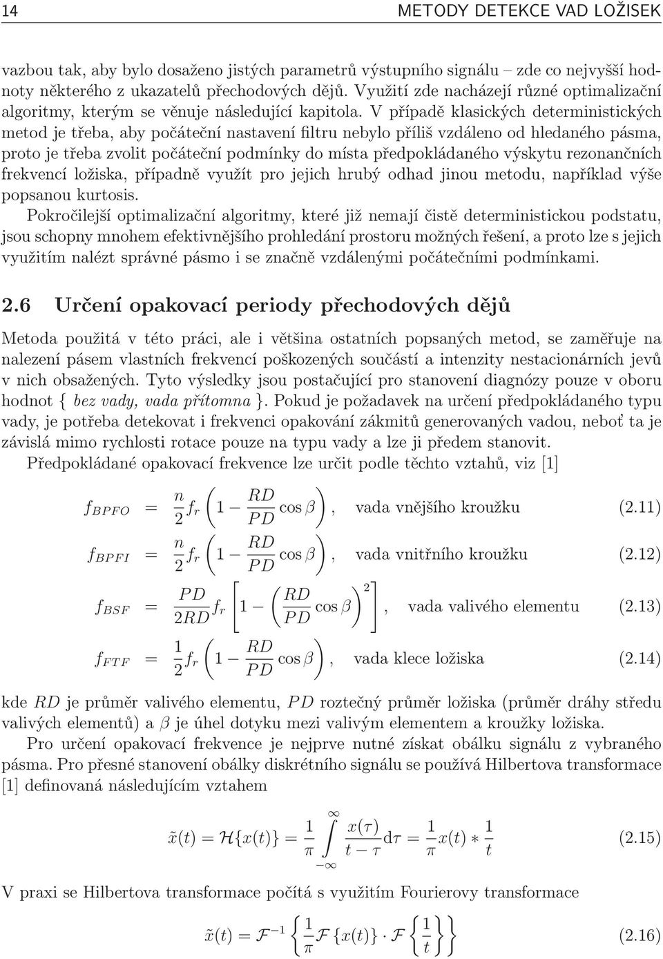 V případě klasických deterministických metod je třeba, aby počáteční nastavení filtru nebylo příliš vzdáleno od hledaného pásma, proto je třeba zvolit počáteční podmínky do místa předpokládaného