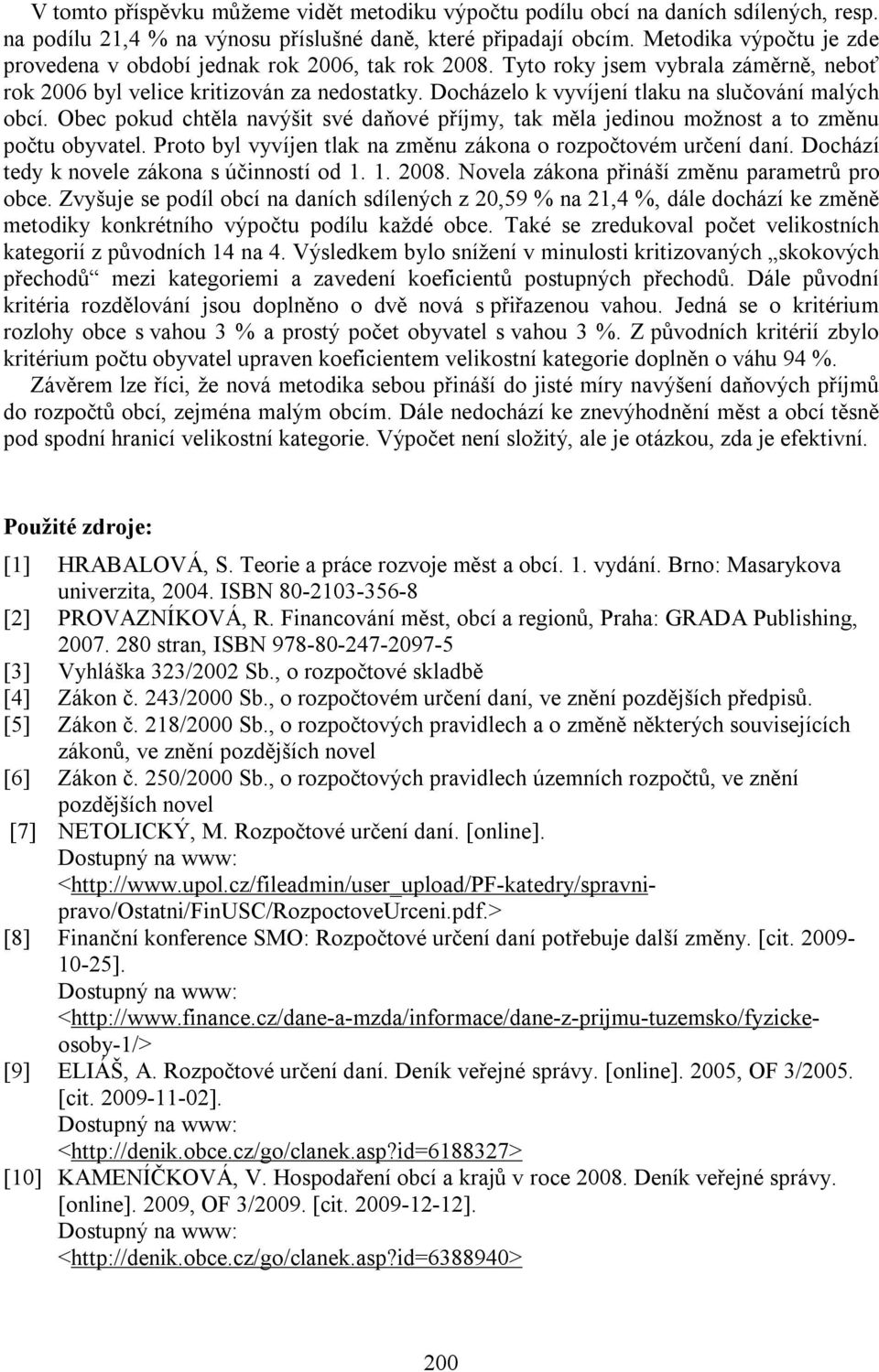 Docházelo k vyvíjení tlaku na slučování malých obcí. Obec pokud chtěla navýšit své daňové příjmy, tak měla jedinou možnost a to změnu počtu obyvatel.