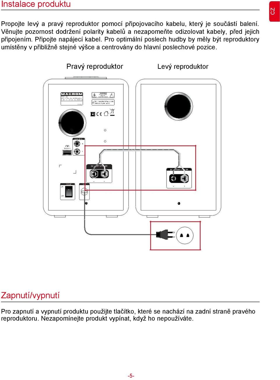 Pro optimální poslech hudby by měly být reproduktory umístěny v přibližně stejné výšce a centrovány do hlavní poslechové pozice.