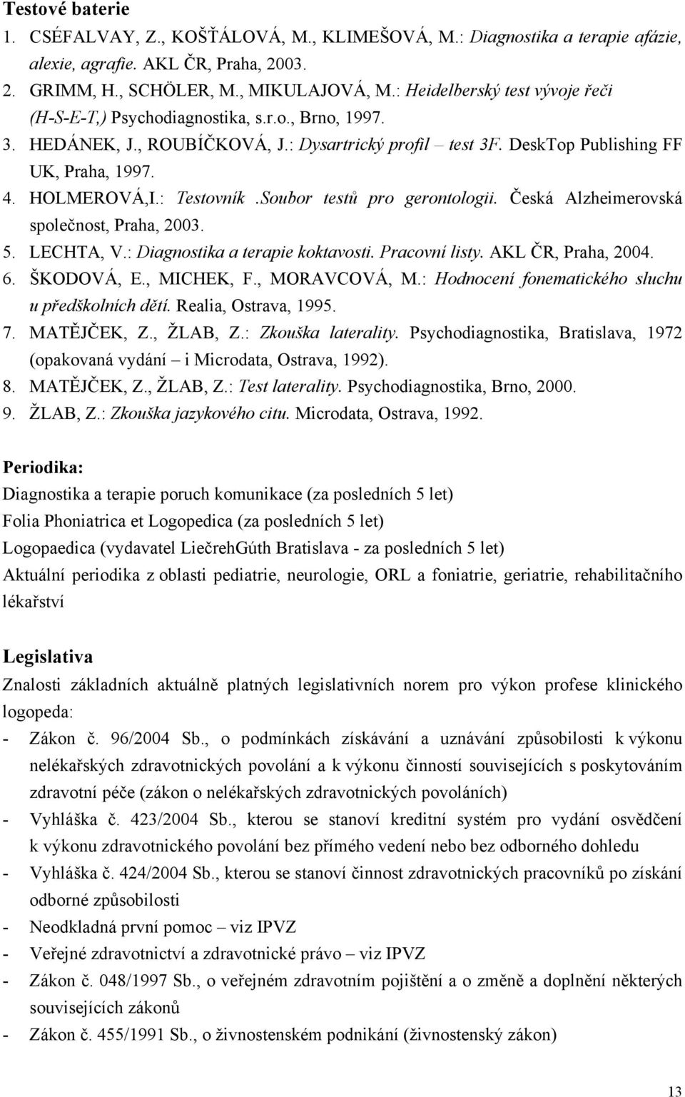 : Testovník.Soubor testů pro gerontologii. Česká Alzheimerovská společnost, Praha, 2003. 5. LECHTA, V.: Diagnostika a terapie koktavosti. Pracovní listy. AKL ČR, Praha, 2004. 6. ŠKODOVÁ, E.