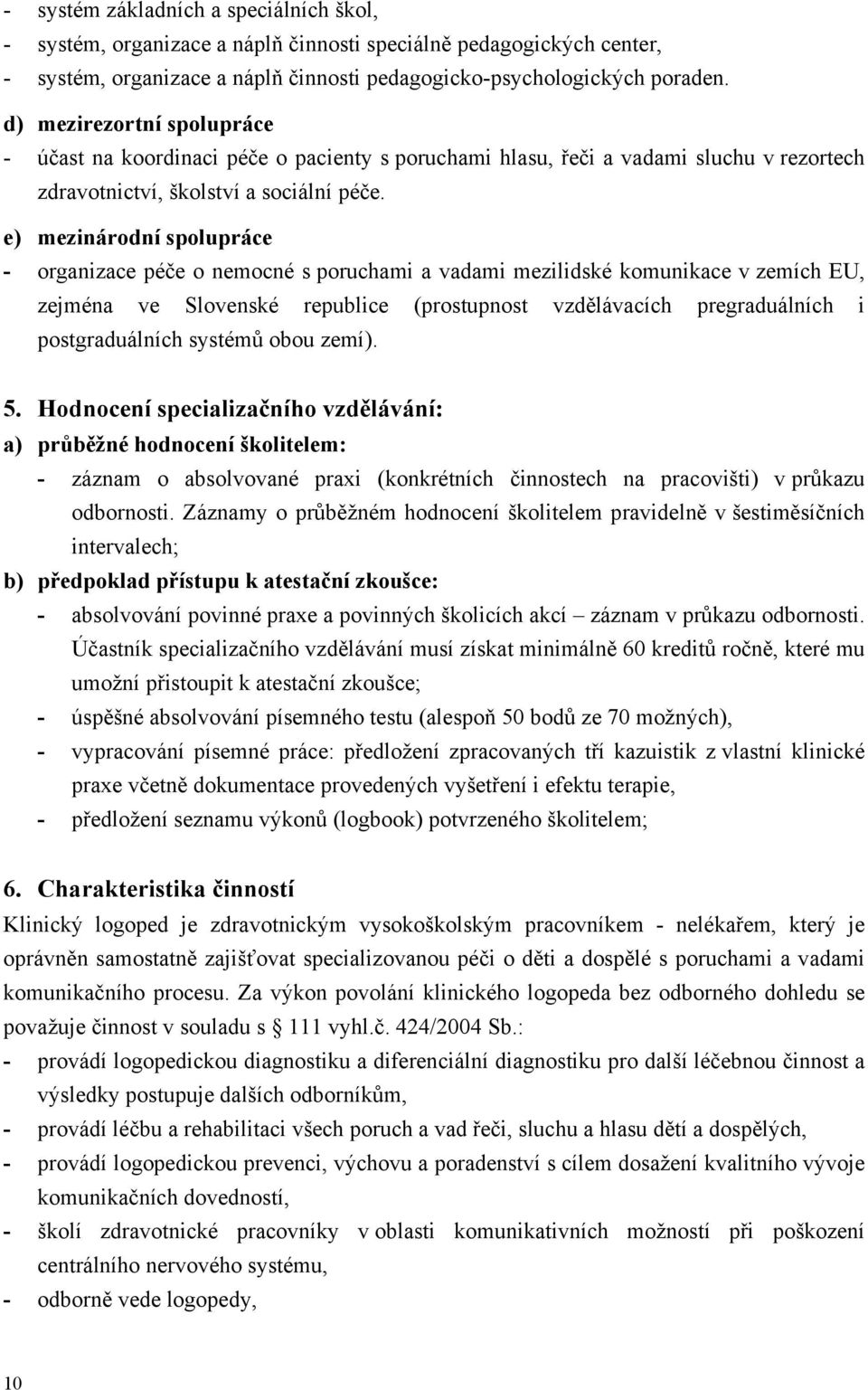 e) mezinárodní spolupráce - organizace péče o nemocné s poruchami a vadami mezilidské komunikace v zemích EU, zejména ve Slovenské republice (prostupnost vzdělávacích pregraduálních i postgraduálních