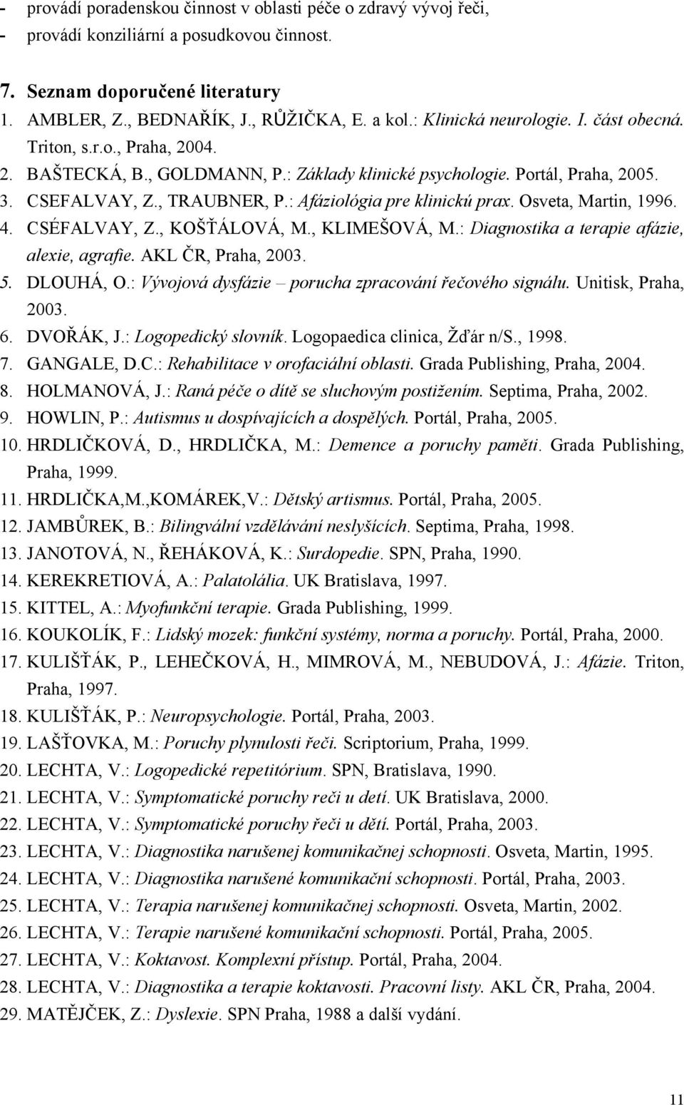 : Afáziológia pre klinickú prax. Osveta, Martin, 1996. 4. CSÉFALVAY, Z., KOŠŤÁLOVÁ, M., KLIMEŠOVÁ, M.: Diagnostika a terapie afázie, alexie, agrafie. AKL ČR, Praha, 2003. 5. DLOUHÁ, O.