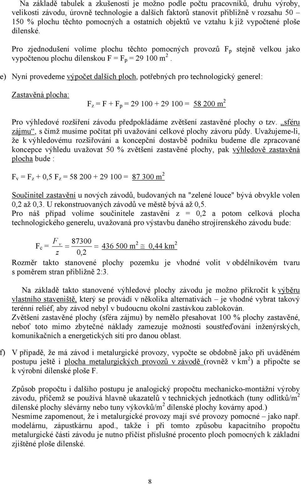 e) Nyní provedeme výpočet dalších ploch, potřebných pro technologický generel: Zastavěná plocha: F z = F + F p = 29 100 + 29 100 = 58 200 m 2 Pro výhledové rozšíření závodu předpokládáme zvětšení