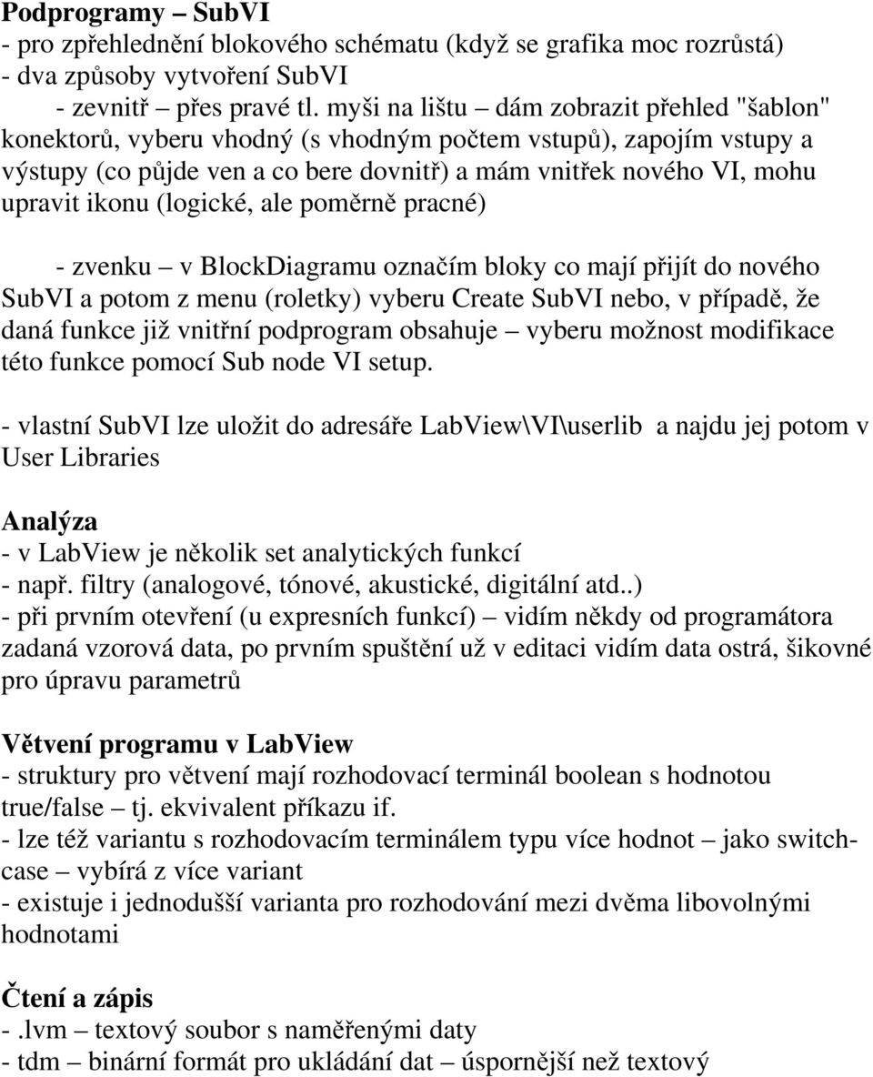 (logické, ale poměrně pracné) - zvenku v BlockDiagramu označím bloky co mají přijít do nového SubVI a potom z menu (roletky) vyberu Create SubVI nebo, v případě, že daná funkce již vnitřní podprogram