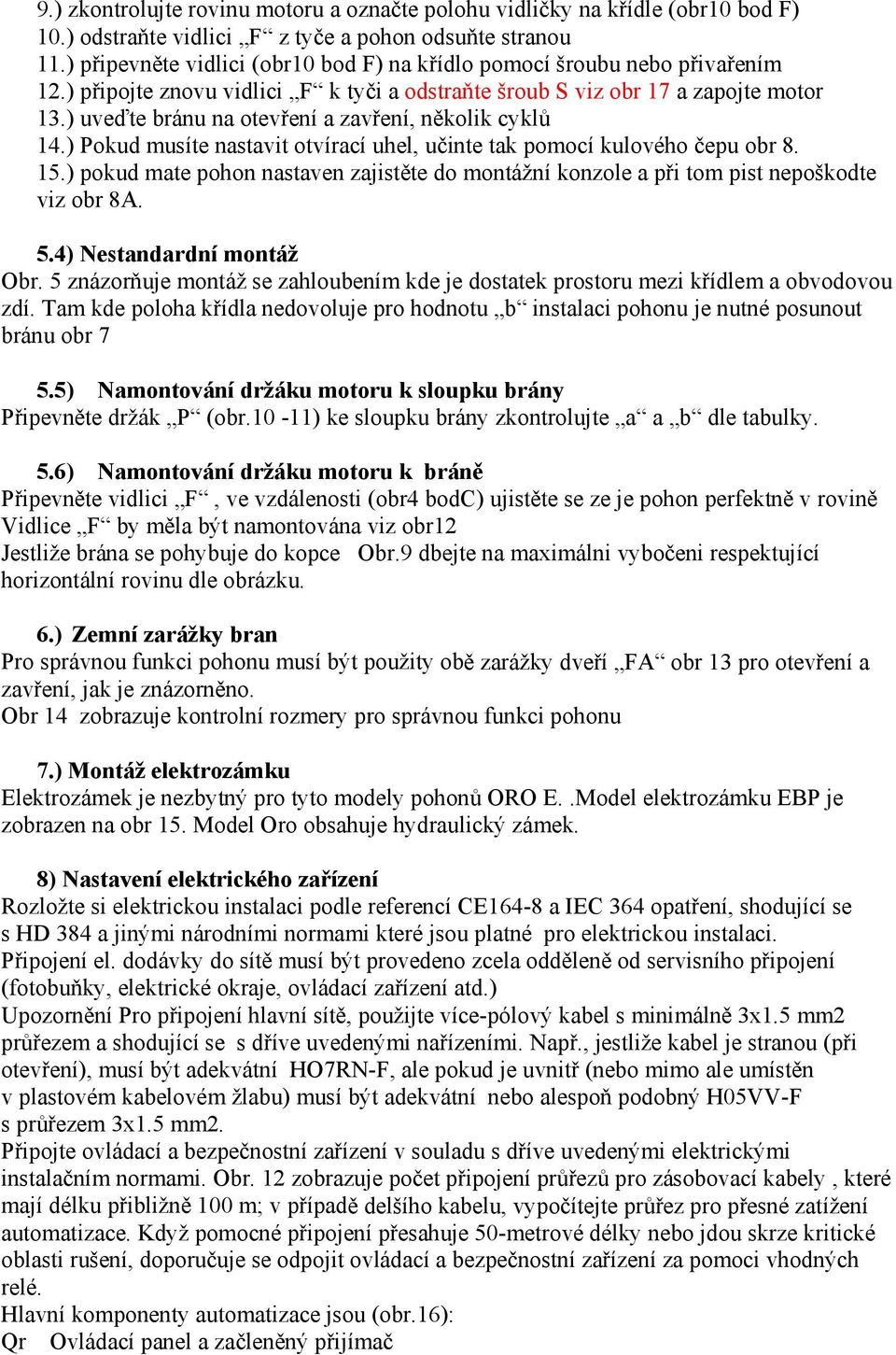 ) uveďte bránu na otevření a zavření, několik cyklů 14.) Pokud musíte nastavit otvírací uhel, učinte tak pomocí kulového čepu obr 8. 15.