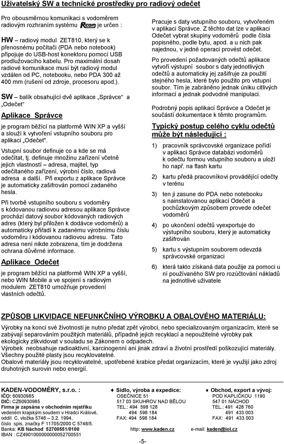 Pro maximální dosah radiové komunikace musí být radiový modul vzdálen od PC, notebooku, nebo PDA 300 až 400 mm (rušení od zdroje, procesoru apod.).