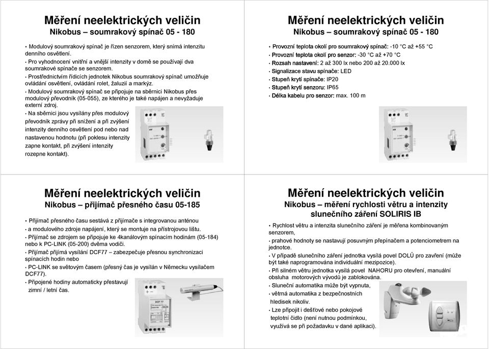 Prostřednictvím řídicích jednotek Nikobus soumrakový spínač umožňuje ovládání osvětlení, ovládání rolet, žaluzií a markýz.