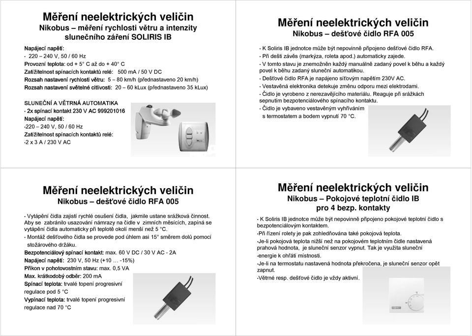 AUTOMATIKA 2x spínac nací kontakt 230 V AC 999201016 Napájec jecí napětí: 220 240 V, 50 / 60 Hz Zatížitelnost spínac nacích ch kontaktů relé: 2 x 3 A / 230 V AC Nikobus dešťové čidlo RFA 005 K