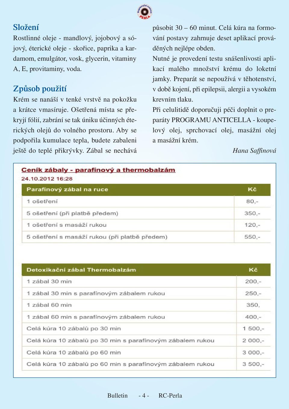 Aby se podpořila kumulace tepla, budete zabaleni ještě do teplé přikrývky. Zábal se nechává působit 30 60 minut. Celá kúra na formování postavy zahrnuje deset aplikací prováděných nejlépe obden.