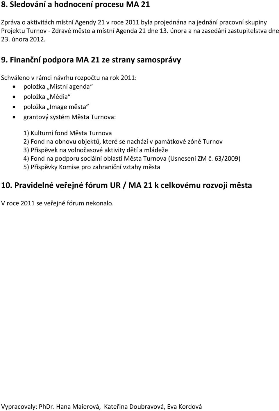 Finanční podpora MA 21 ze strany samosprávy Schváleno v rámci návrhu rozpočtu na rok 2011: položka Místní agenda položka Média položka Image města grantový systém Města Turnova: 1) Kulturní fond