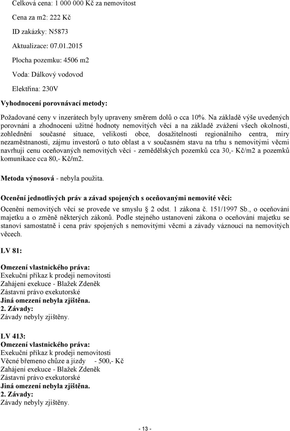 Na základě výše uvedených porovnání a zhodnocení užitné hodnoty nemovitých věcí a na základě zvážení všech okolností, zohlednění současné situace, velikosti obce, dosažitelnosti regionálního centra,