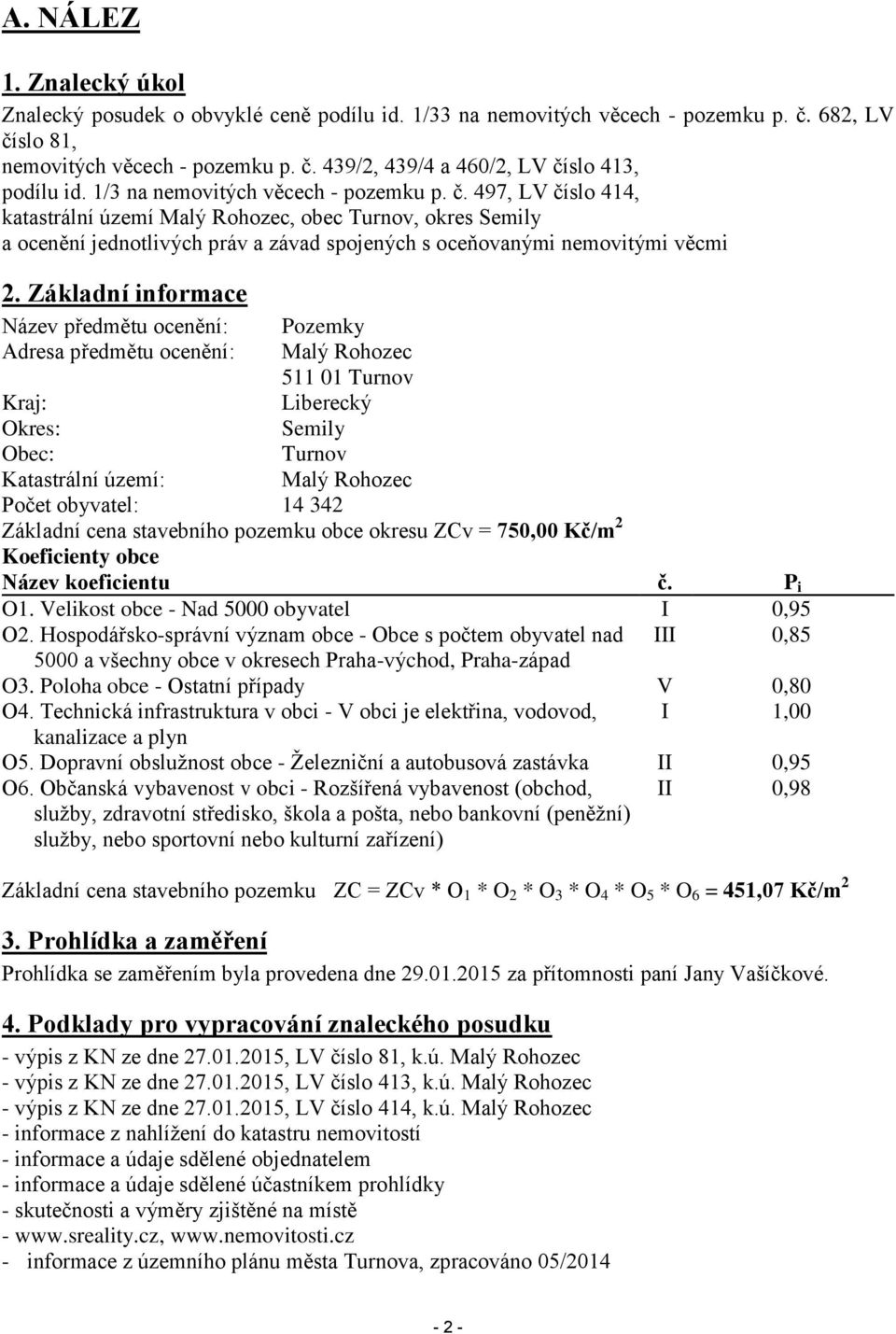 Základní informace Název předmětu ocenění: Pozemky Adresa předmětu ocenění: Malý Rohozec 511 01 Turnov Kraj: Liberecký Okres: Semily Obec: Turnov Katastrální území: Malý Rohozec Počet obyvatel: 14