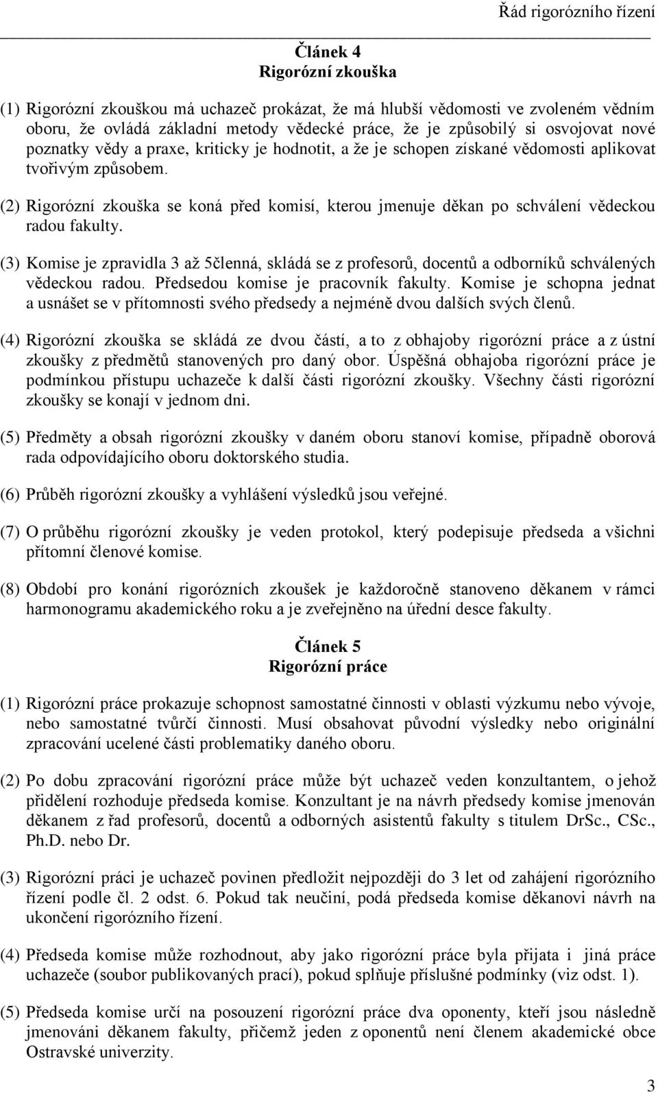 (2) Rigorózní zkouška se koná před komisí, kterou jmenuje děkan po schválení vědeckou radou fakulty.