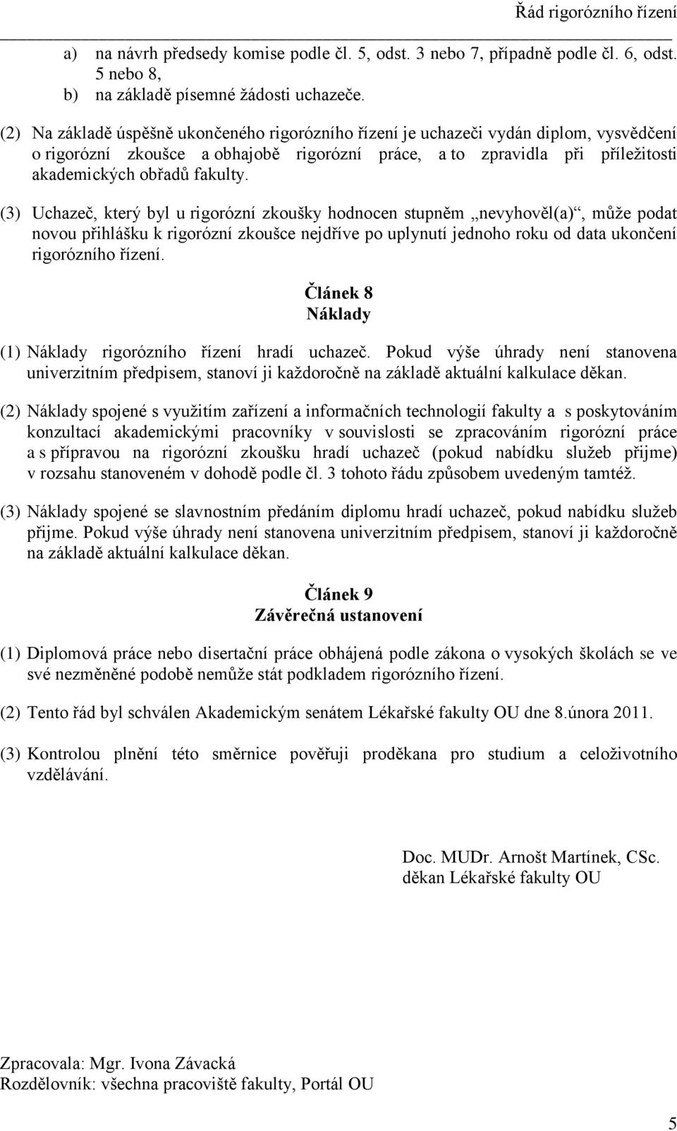 (3) Uchazeč, který byl u rigorózní zkoušky hodnocen stupněm nevyhověl(a), může podat novou přihlášku k rigorózní zkoušce nejdříve po uplynutí jednoho roku od data ukončení rigorózního řízení.