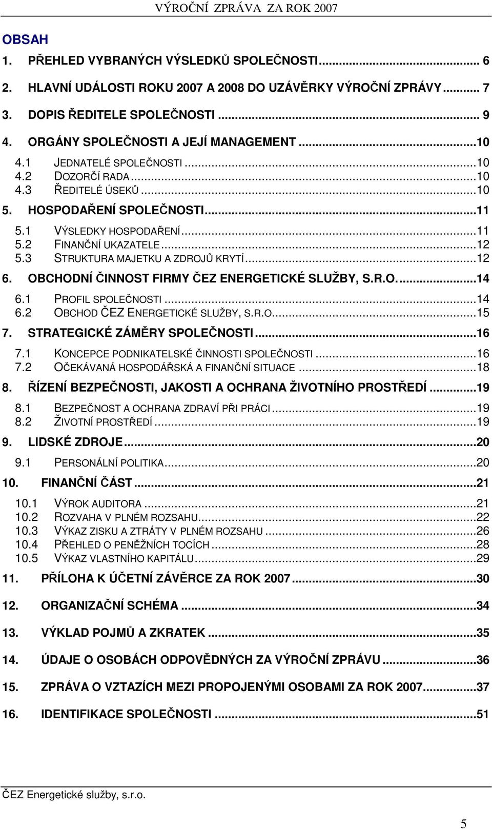 ..12 5.3 STRUKTURA MAJETKU A ZDROJŮ KRYTÍ...12 6. OBCHODNÍ ČINNOST FIRMY ČEZ ENERGETICKÉ SLUŽBY, S.R.O...14 6.1 PROFIL SPOLEČNOSTI...14 6.2 OBCHOD ČEZ ENERGETICKÉ SLUŽBY, S.R.O...15 7.