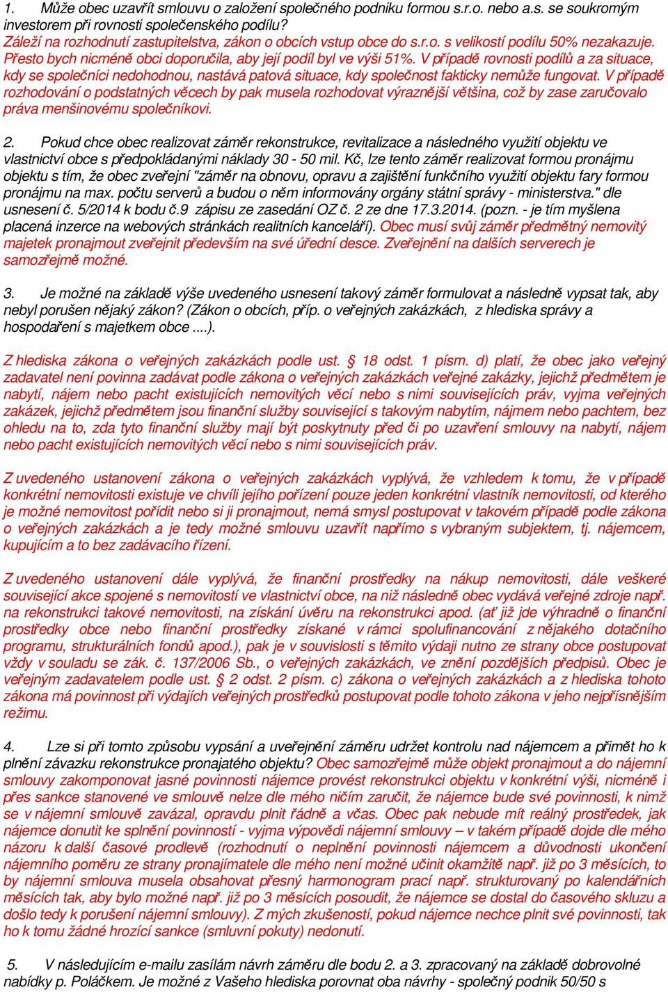 V případě rovnosti podílů a za situace, kdy se společníci nedohodnou, nastává patová situace, kdy společnost fakticky nemůže fungovat.