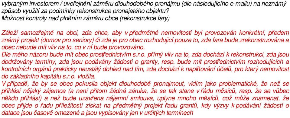 je pro obec rozhodující pouze to, zda fara bude zrekonstruována a obec nebude mít vliv na to, co v ní bude provozováno. Dle mého názoru bude mít obec prostřednictvím s.r.o. přímý vliv na to, zda dochází k rekonstrukci, zda jsou dodržovány termíny, zda jsou podávány žádosti o granty, resp.