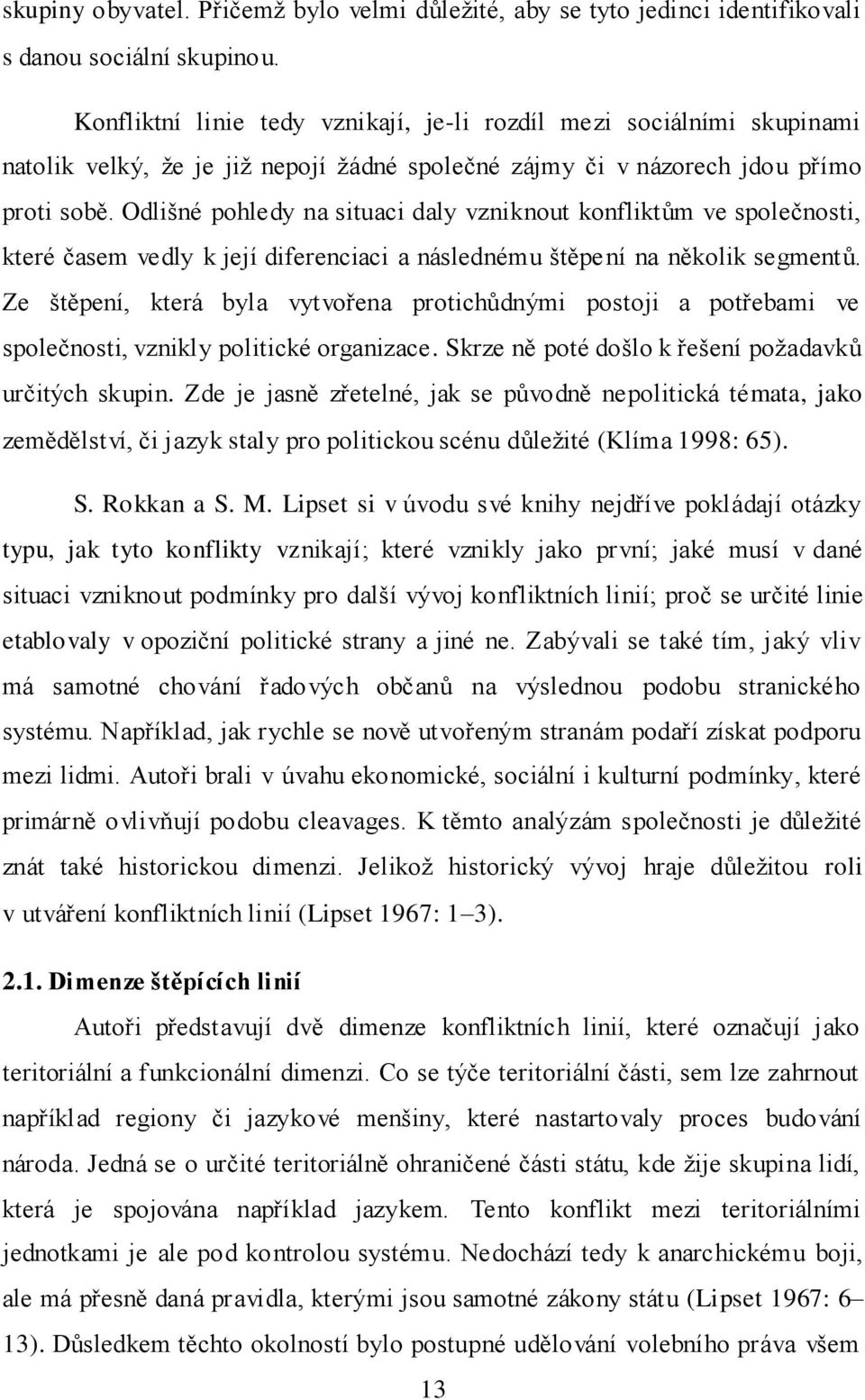 Odlišné pohledy na situaci daly vzniknout konfliktům ve společnosti, které časem vedly k její diferenciaci a následnému štěpení na několik segmentů.