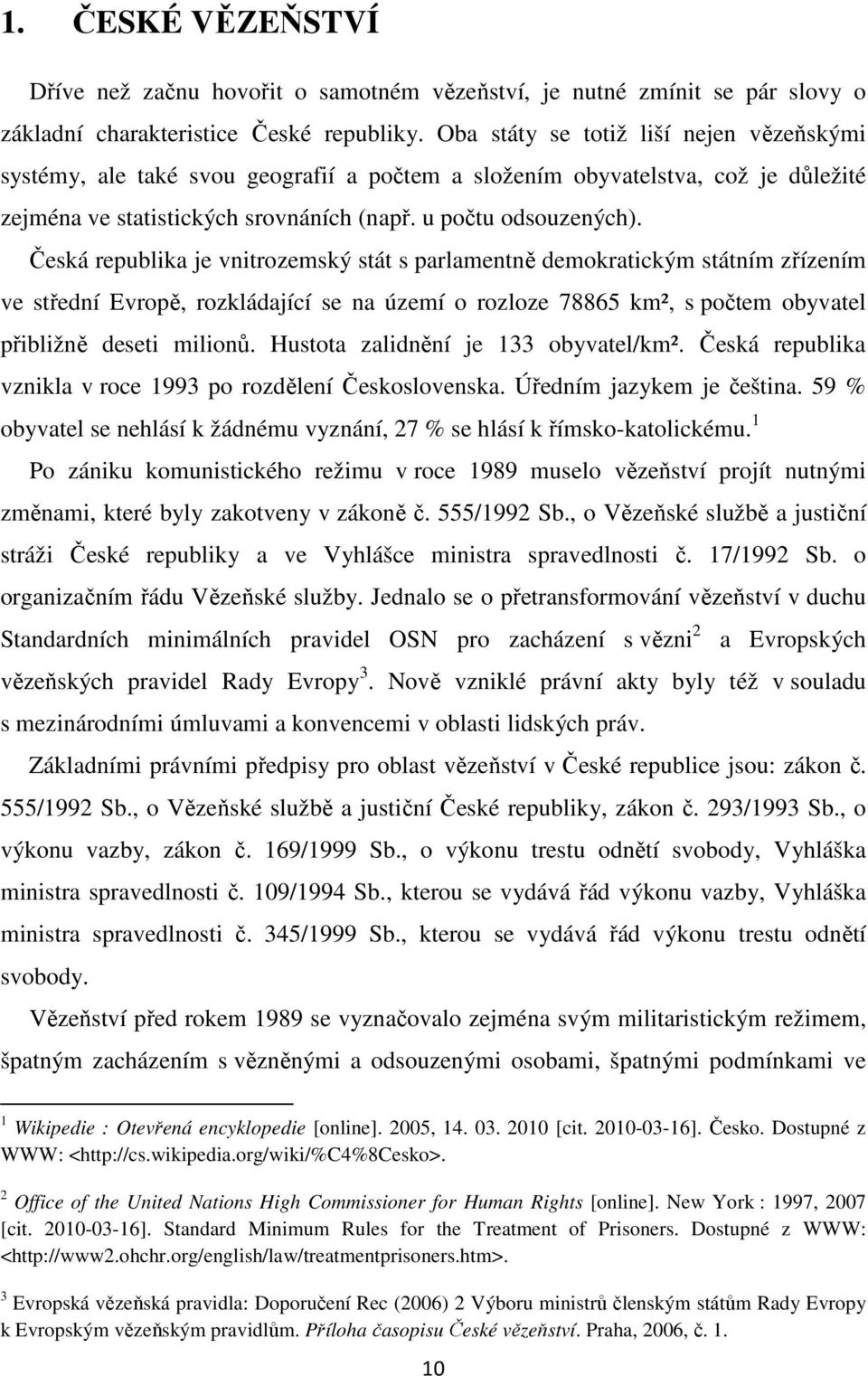 Česká republika je vnitrozemský stát s parlamentně demokratickým státním zřízením ve střední Evropě, rozkládající se na území o rozloze 78865 km², s počtem obyvatel přibližně deseti milionů.