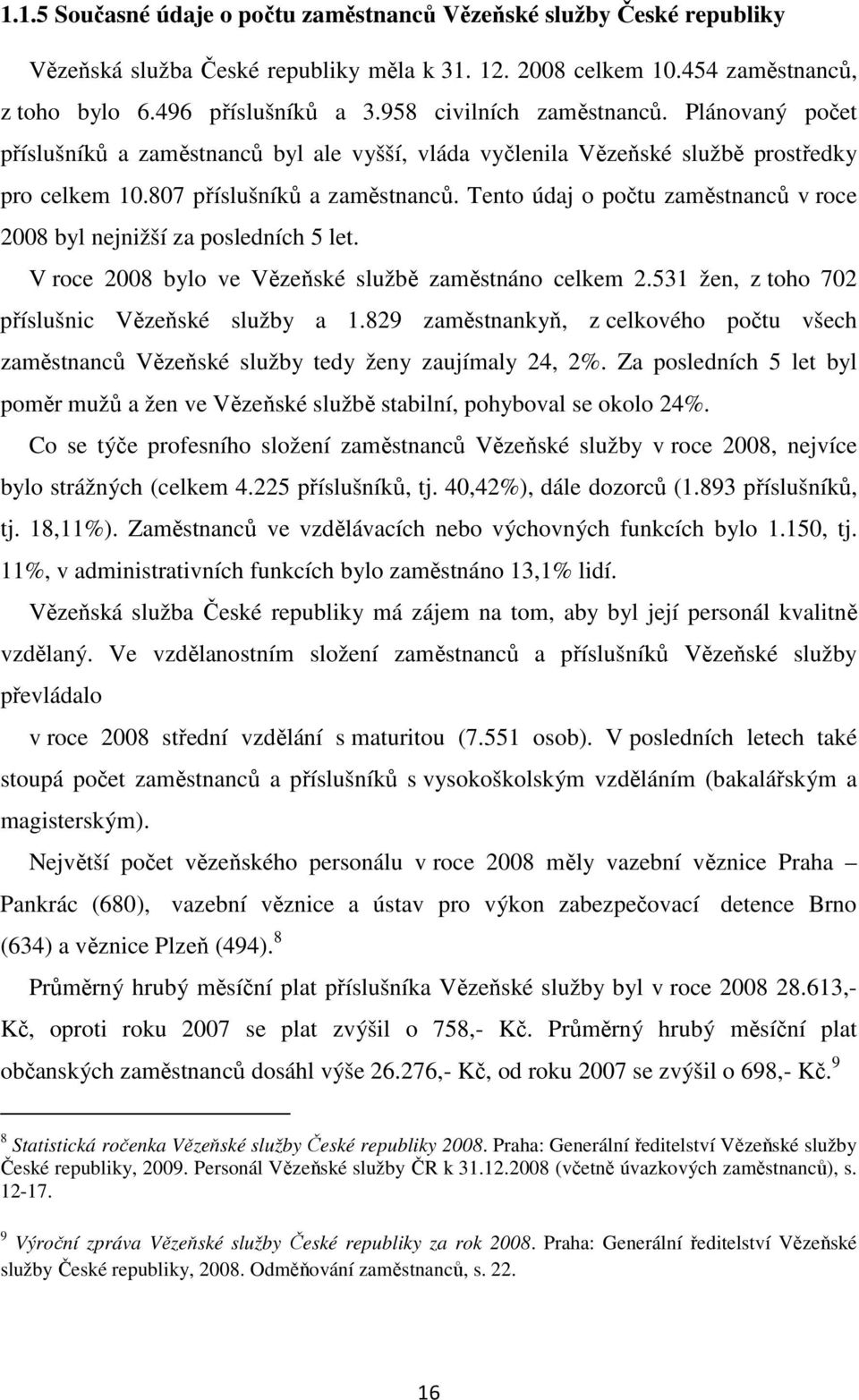 Tento údaj o počtu zaměstnanců v roce 2008 byl nejnižší za posledních 5 let. V roce 2008 bylo ve Vězeňské službě zaměstnáno celkem 2.531 žen, z toho 702 příslušnic Vězeňské služby a 1.