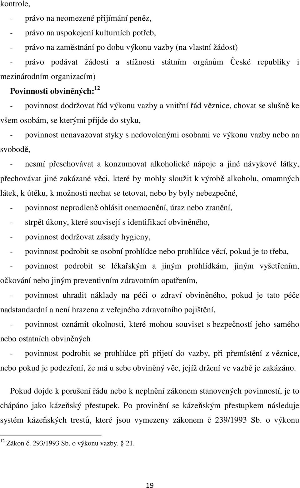 styku, - povinnost nenavazovat styky s nedovolenými osobami ve výkonu vazby nebo na svobodě, - nesmí přeschovávat a konzumovat alkoholické nápoje a jiné návykové látky, přechovávat jiné zakázané