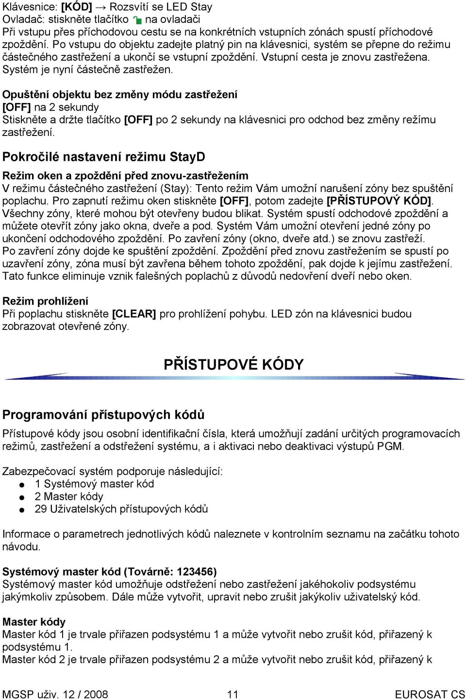 Systém je nyní částečně zastřežen. Opuštění objektu bez změny módu zastřežení [OFF] na 2 sekundy Stiskněte a držte tlačítko [OFF] po 2 sekundy na klávesnici pro odchod bez změny režímu zastřežení.