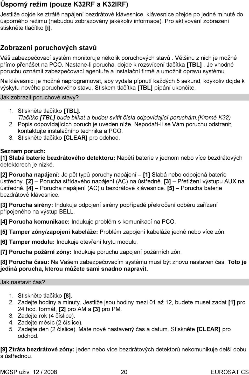 Nastane-li porucha, dojde k rozsvícení tlačítka [TBL]. Je vhodné poruchu oznámit zabezpečovací agentuře a instalační firmě a umožnit opravu systému.