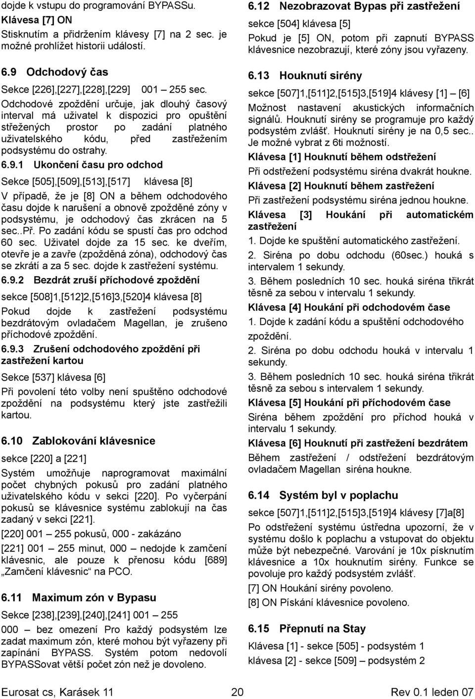 1 Ukončení času pro odchod Sekce [505],[509],[513],[517] klávesa [8] V případě, že je [8] ON a během odchodového času dojde k narušení a obnově zpožděné zóny v podsystému, je odchodový čas zkrácen na