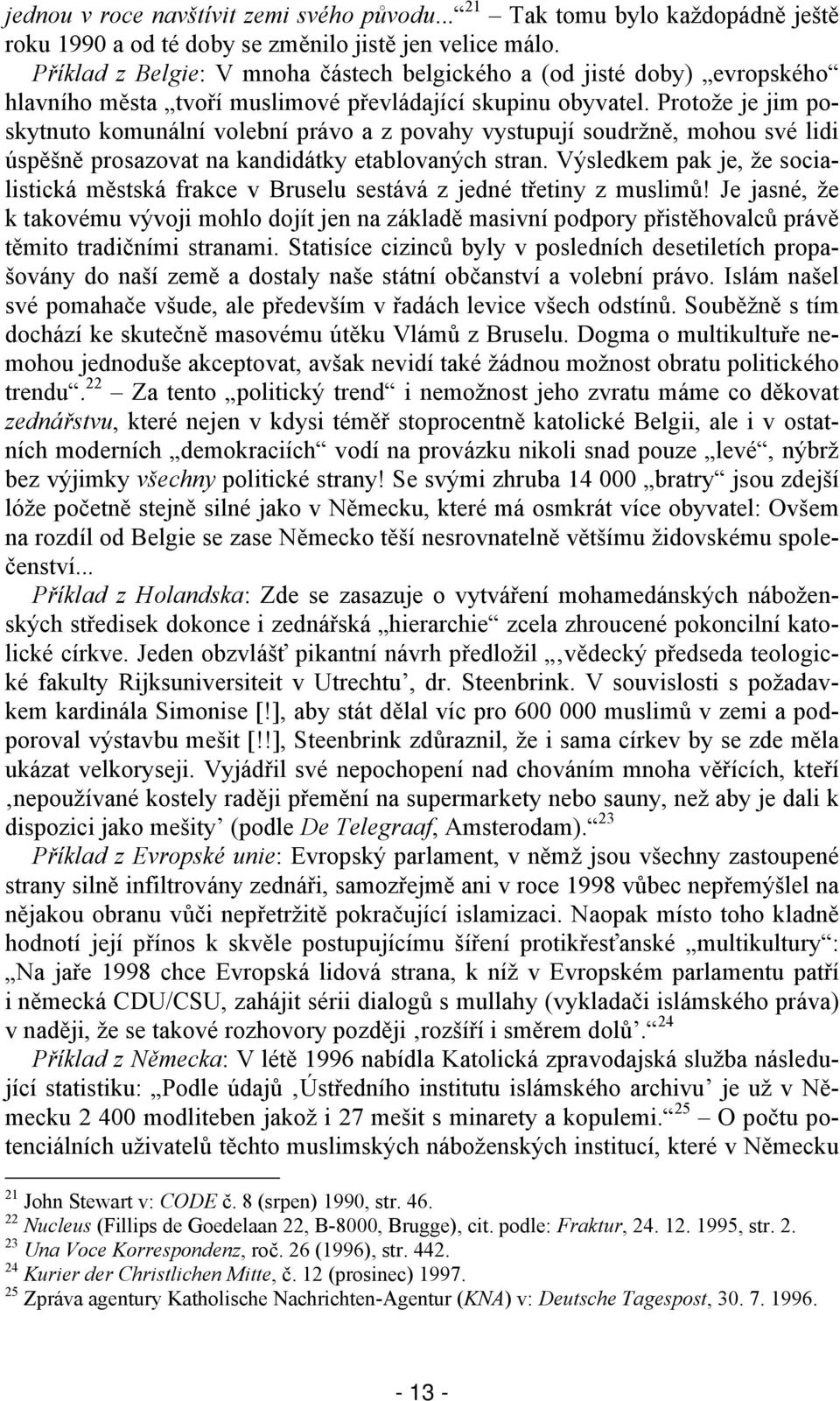 Protože je jim poskytnuto komunální volební právo a z povahy vystupují soudržně, mohou své lidi úspěšně prosazovat na kandidátky etablovaných stran.