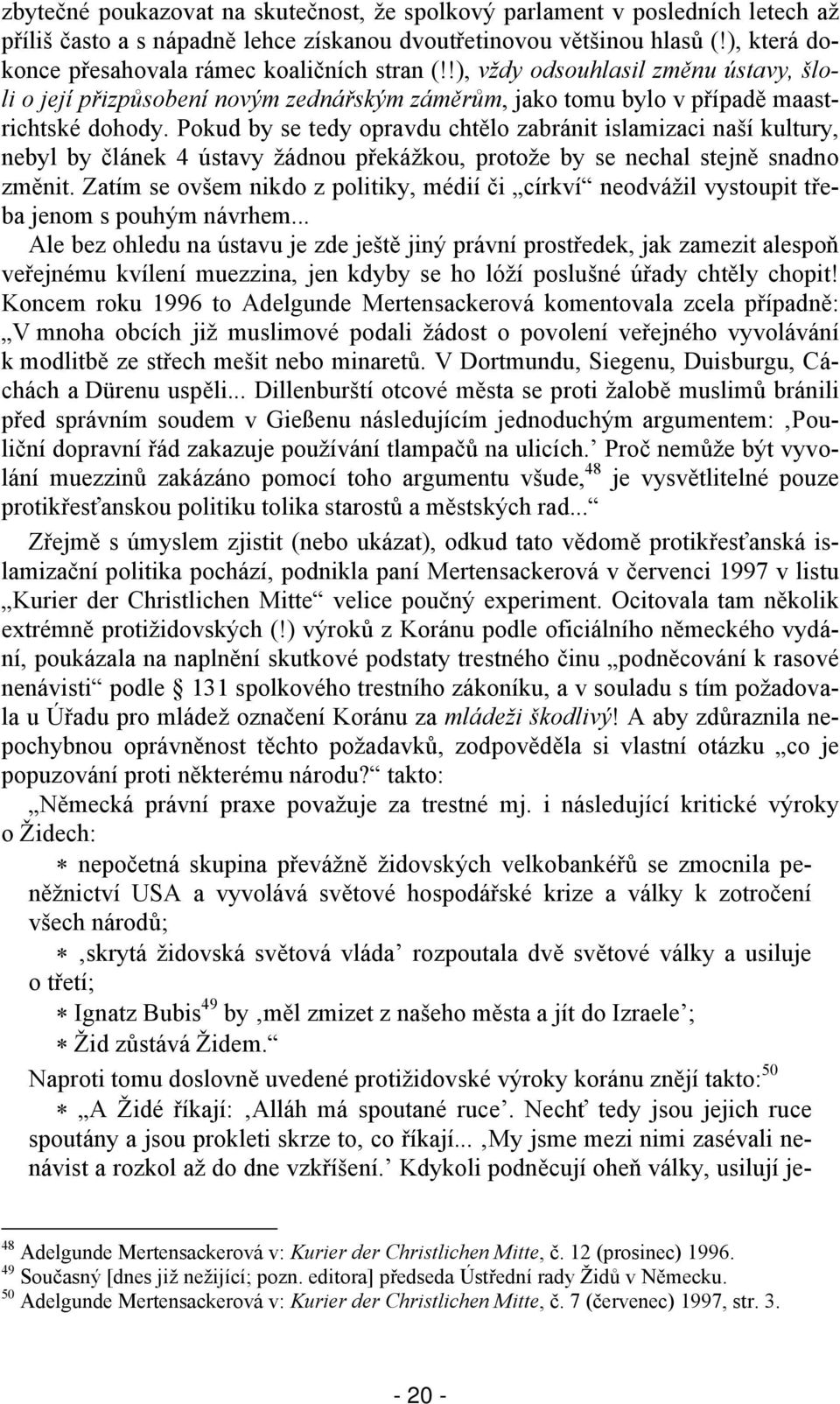 Pokud by se tedy opravdu chtělo zabránit islamizaci naší kultury, nebyl by článek 4 ústavy žádnou překážkou, protože by se nechal stejně snadno změnit.