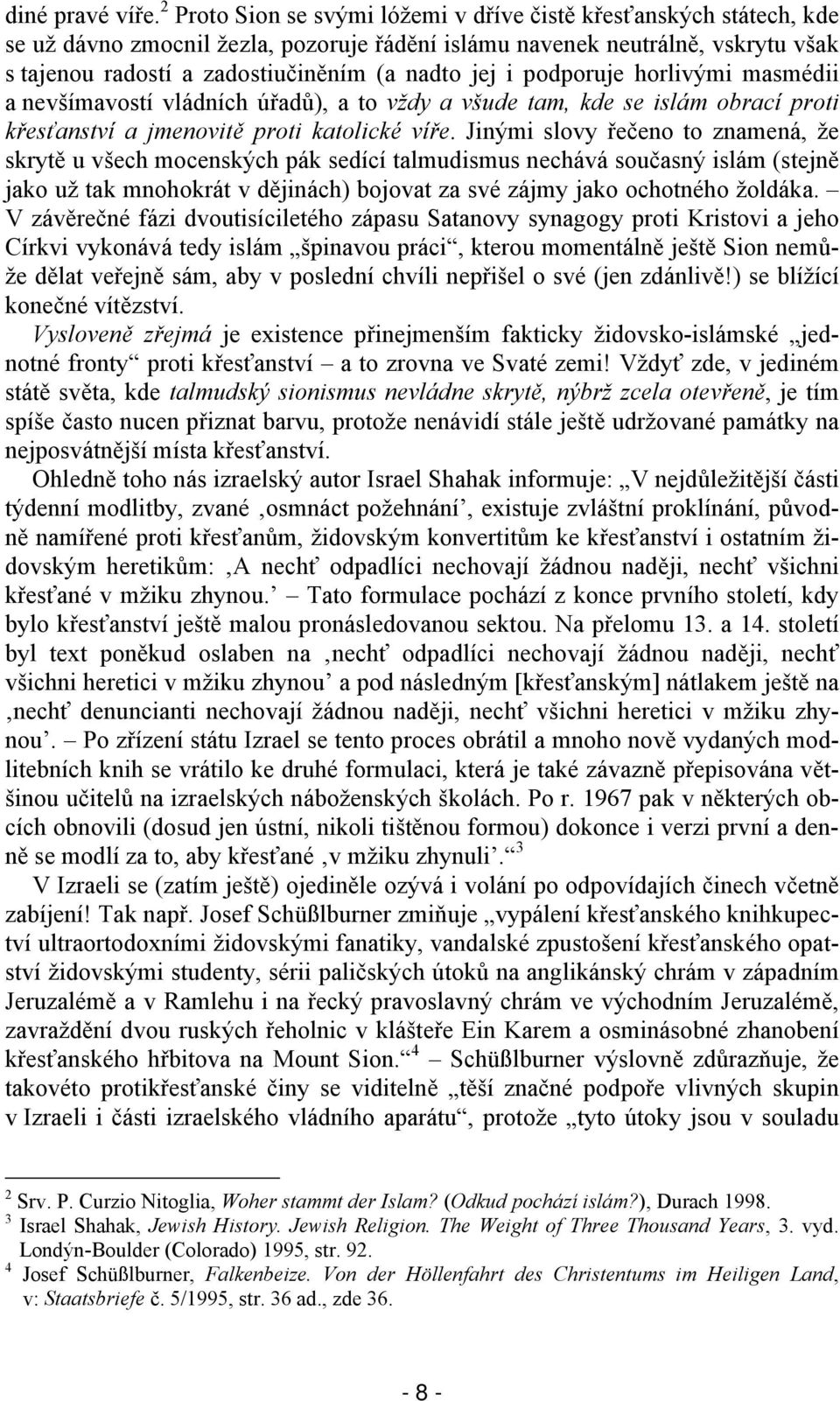 i podporuje horlivými masmédii a nevšímavostí vládních úřadů), a to vždy a všude tam, kde se islám obrací proti křesťanství a jmenovitě proti katolické víře.