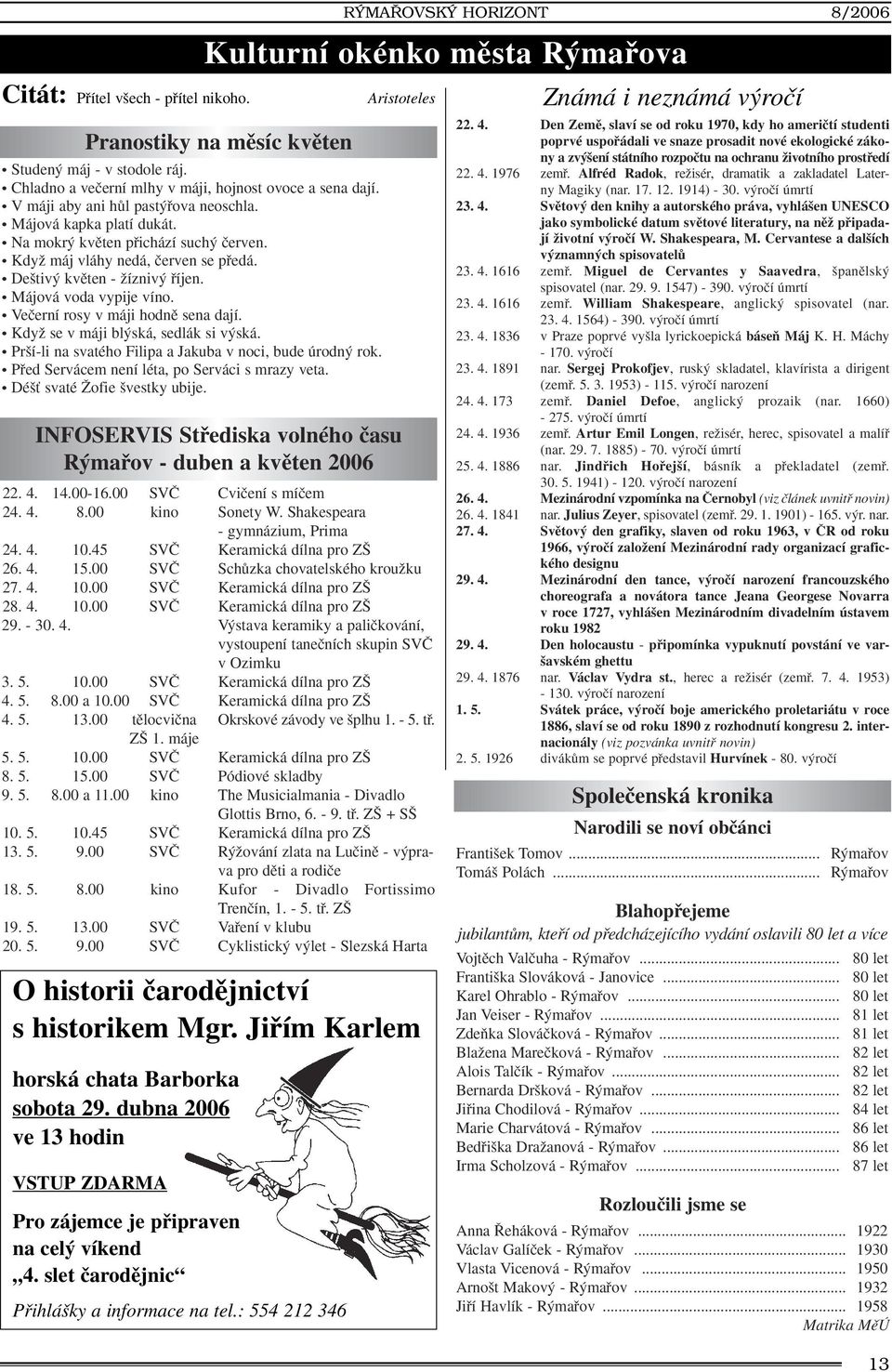 De tiv kvûten - Ïízniv fiíjen. Májová voda vypije víno. Veãerní rosy v máji hodnû sena dají. KdyÏ se v máji bl ská, sedlák si v ská. Pr í-li na svatého Filipa a Jakuba v noci, bude úrodn rok.