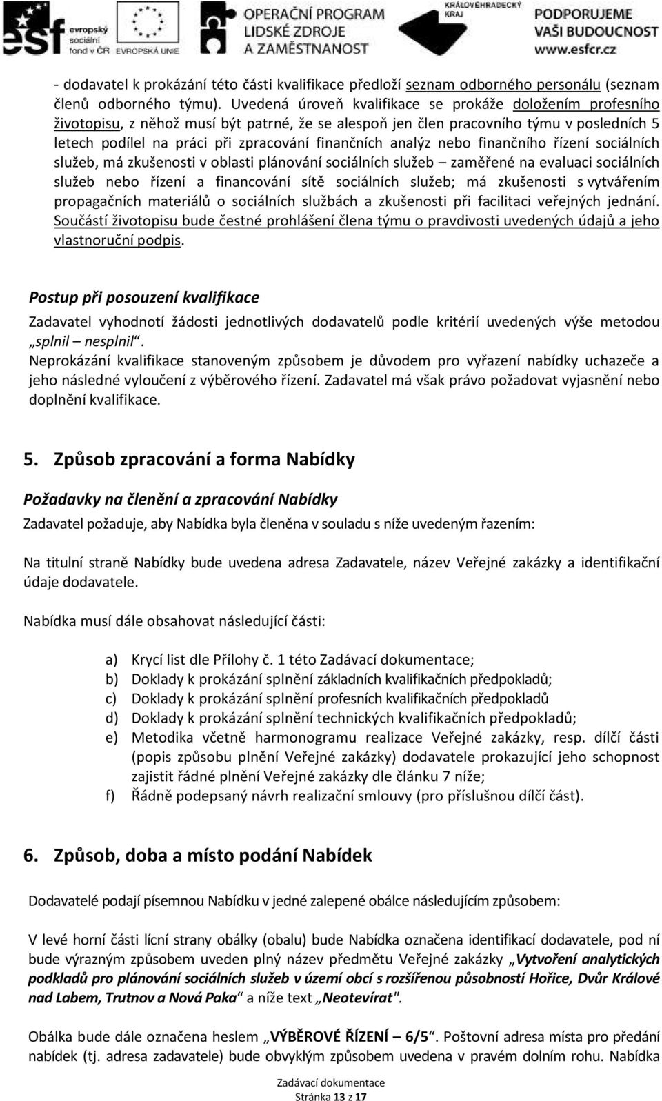 analýz nebo finančního řízení sociálních služeb, má zkušenosti v oblasti plánování sociálních služeb zaměřené na evaluaci sociálních služeb nebo řízení a financování sítě sociálních služeb; má