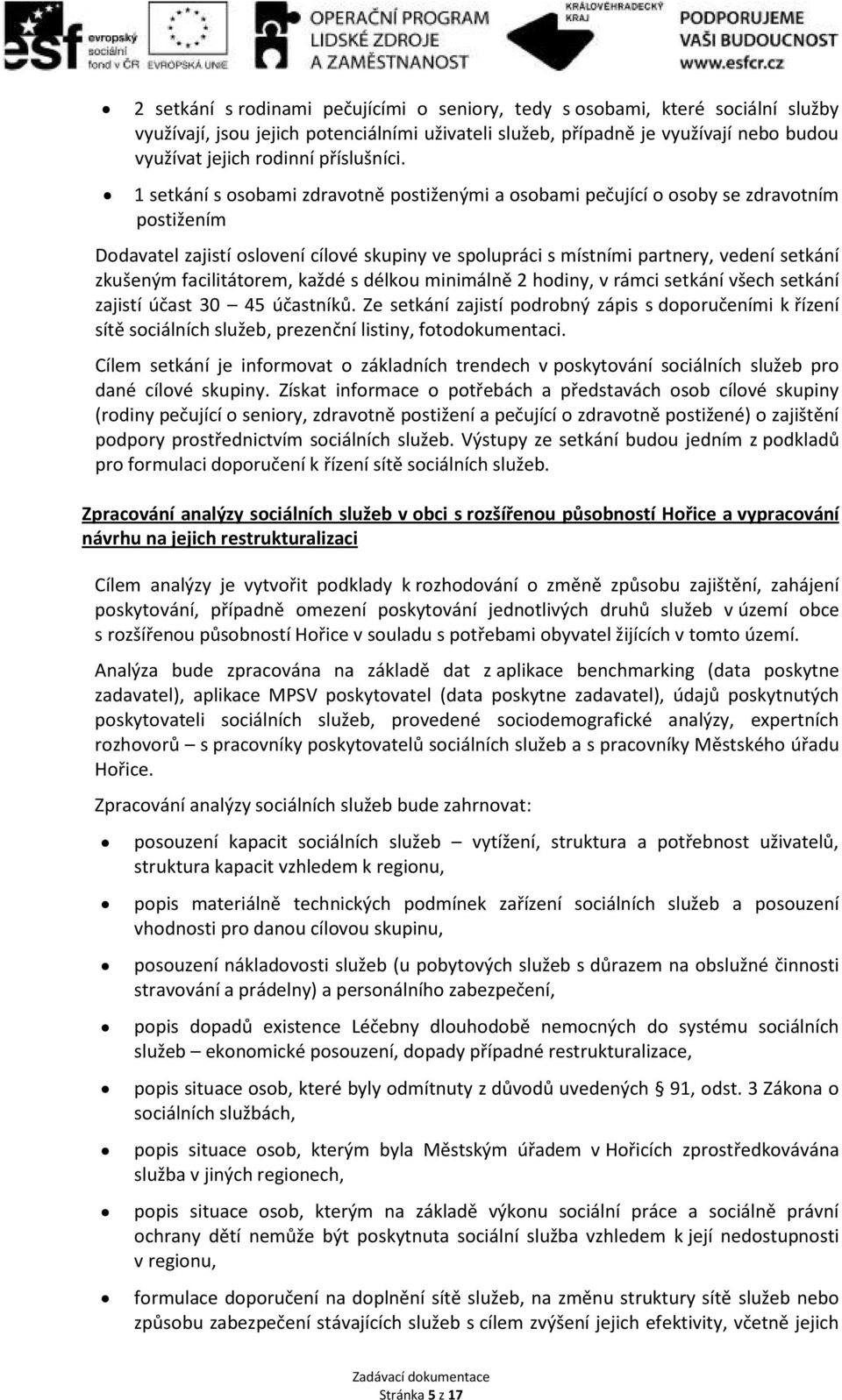 1 setkání s osobami zdravotně postiženými a osobami pečující o osoby se zdravotním postižením Dodavatel zajistí oslovení cílové skupiny ve spolupráci s místními partnery, vedení setkání zkušeným