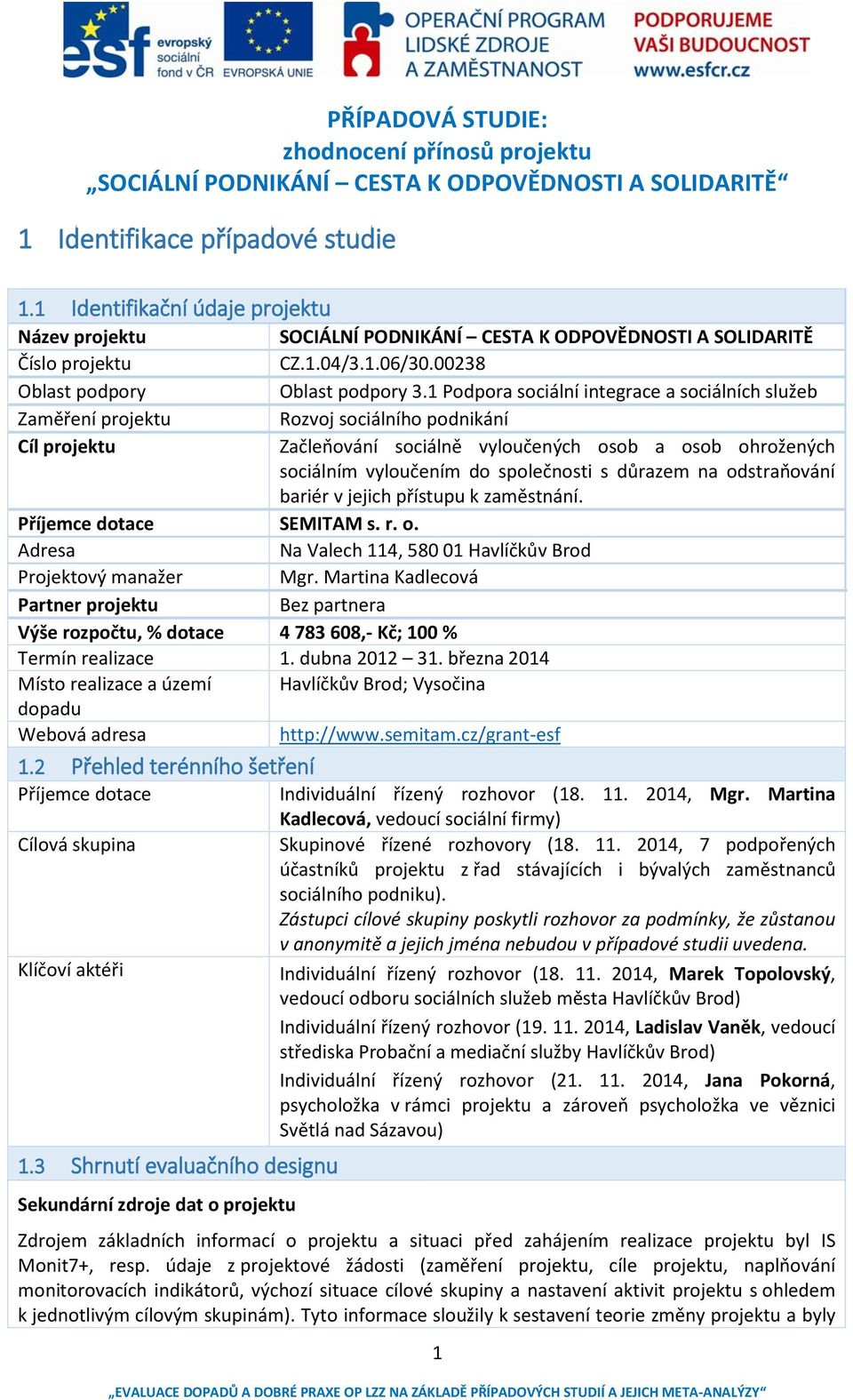 1 Podpora sociální integrace a sociálních služeb Zaměření projektu Rozvoj sociálního podnikání Cíl projektu Začleňování sociálně vyloučených osob a osob ohrožených sociálním vyloučením do společnosti