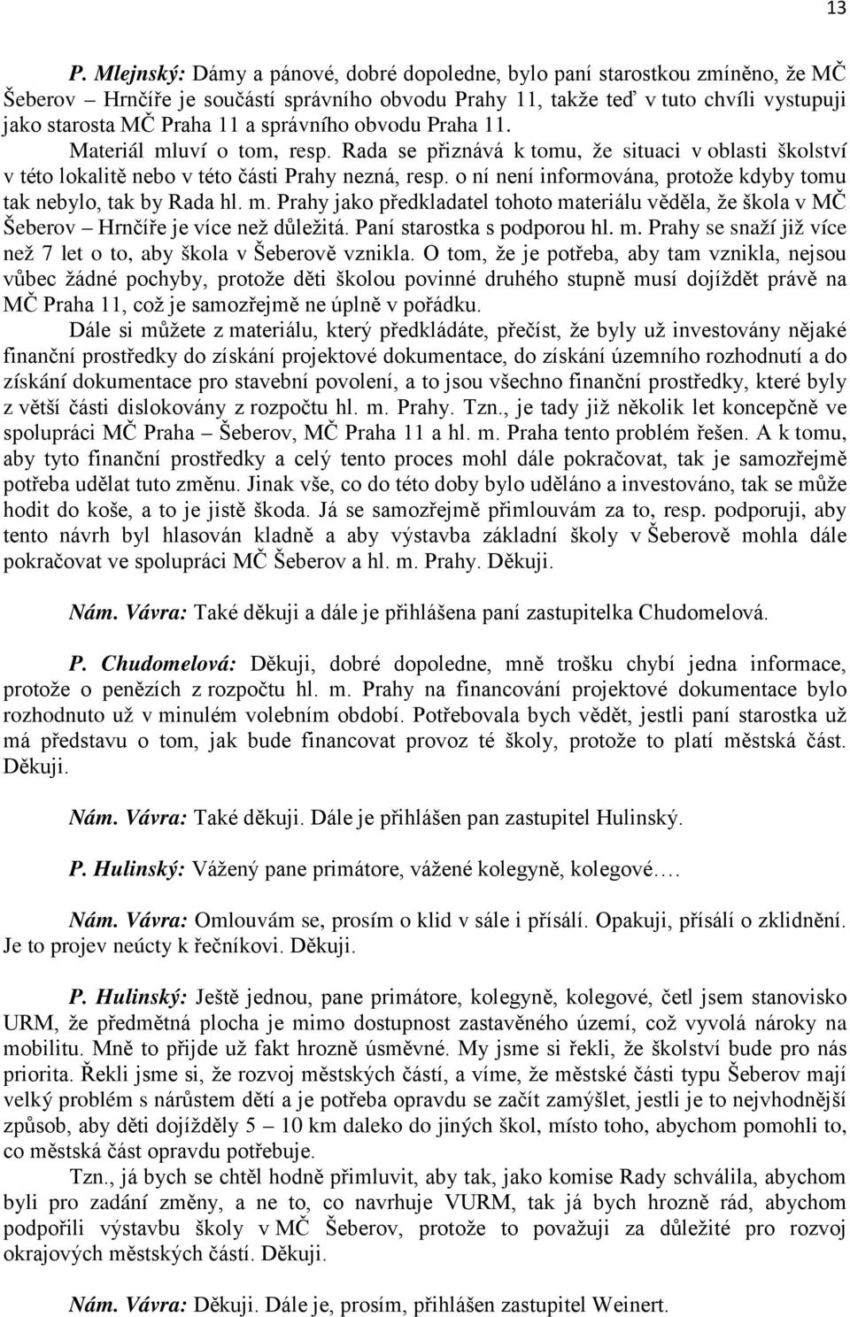 o ní není informována, protože kdyby tomu tak nebylo, tak by Rada hl. m. Prahy jako předkladatel tohoto materiálu věděla, že škola v MČ Šeberov Hrnčíře je více než důležitá.