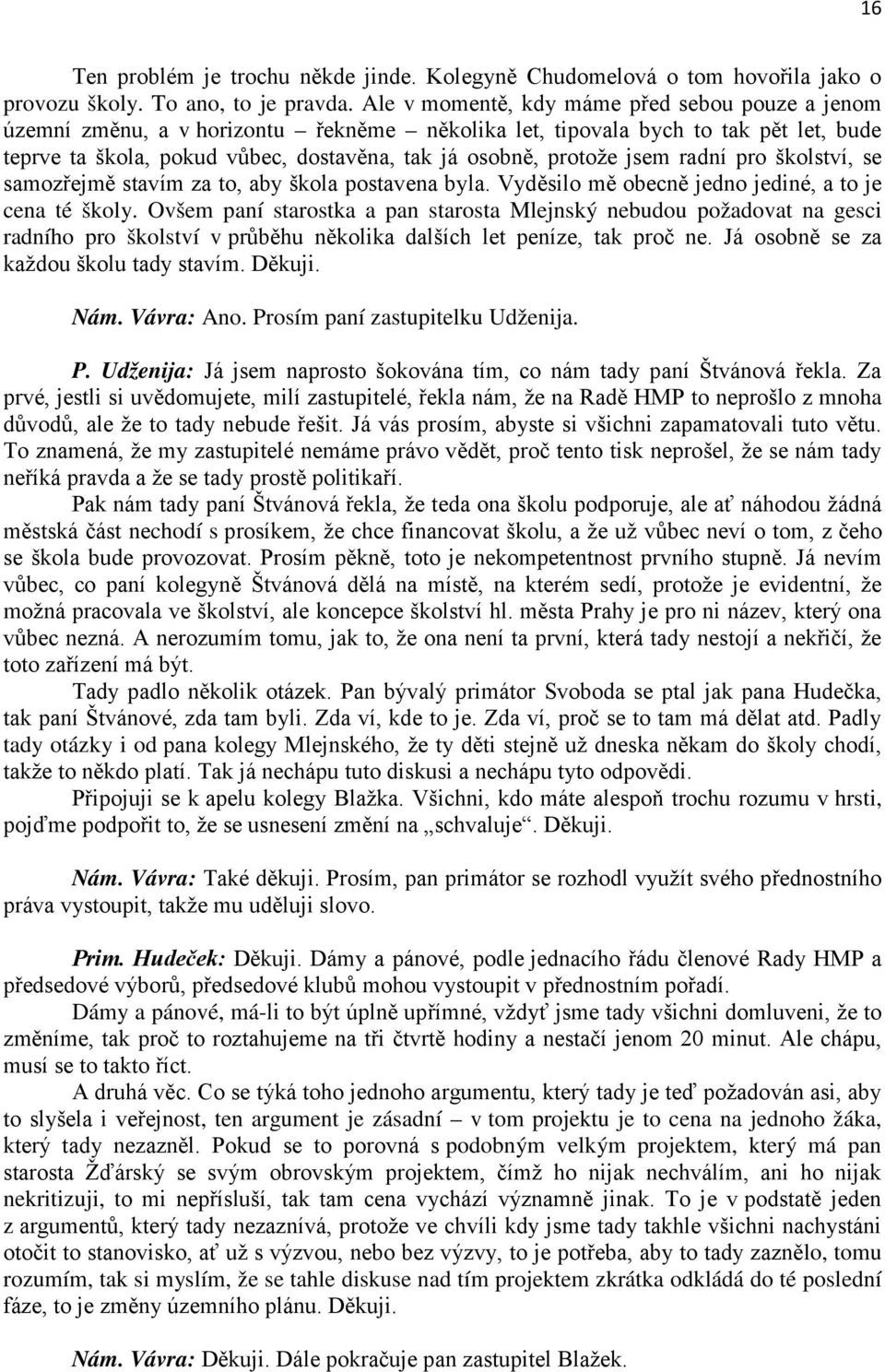 jsem radní pro školství, se samozřejmě stavím za to, aby škola postavena byla. Vyděsilo mě obecně jedno jediné, a to je cena té školy.